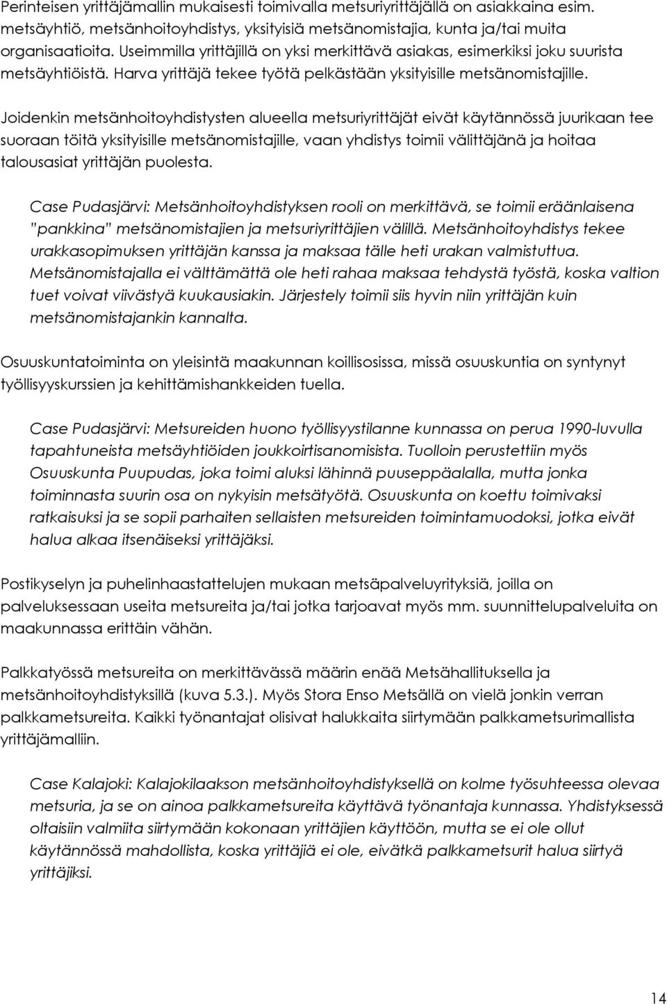 Joidenkin metsänhoitoyhdistysten alueella metsuriyrittäjät eivät käytännössä juurikaan tee suoraan töitä yksityisille metsänomistajille, vaan yhdistys toimii välittäjänä ja hoitaa talousasiat