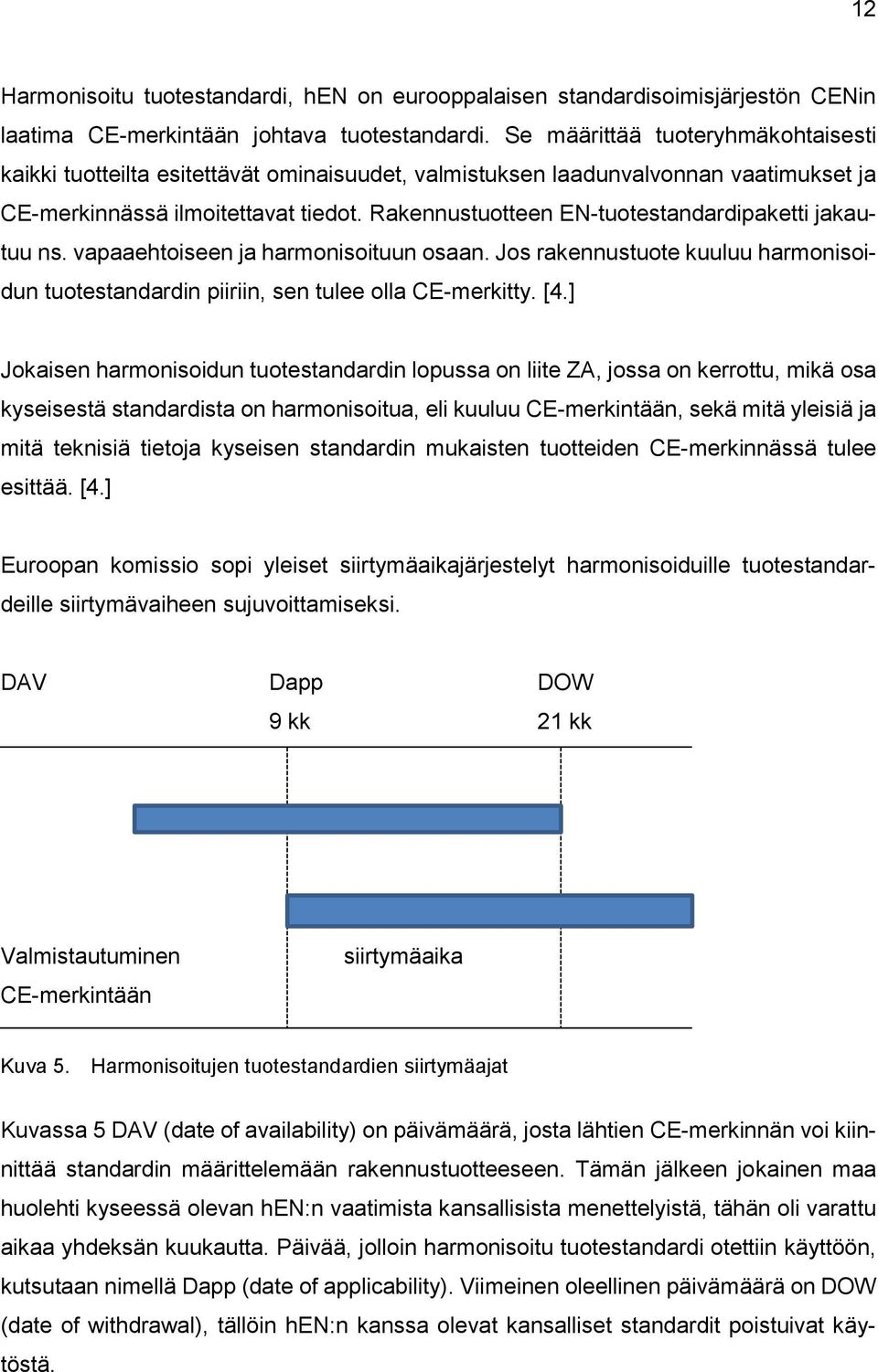 Rakennustuotteen EN-tuotestandardipaketti jakautuu ns. vapaaehtoiseen ja harmonisoituun osaan. Jos rakennustuote kuuluu harmonisoidun tuotestandardin piiriin, sen tulee olla CE-merkitty. [4.