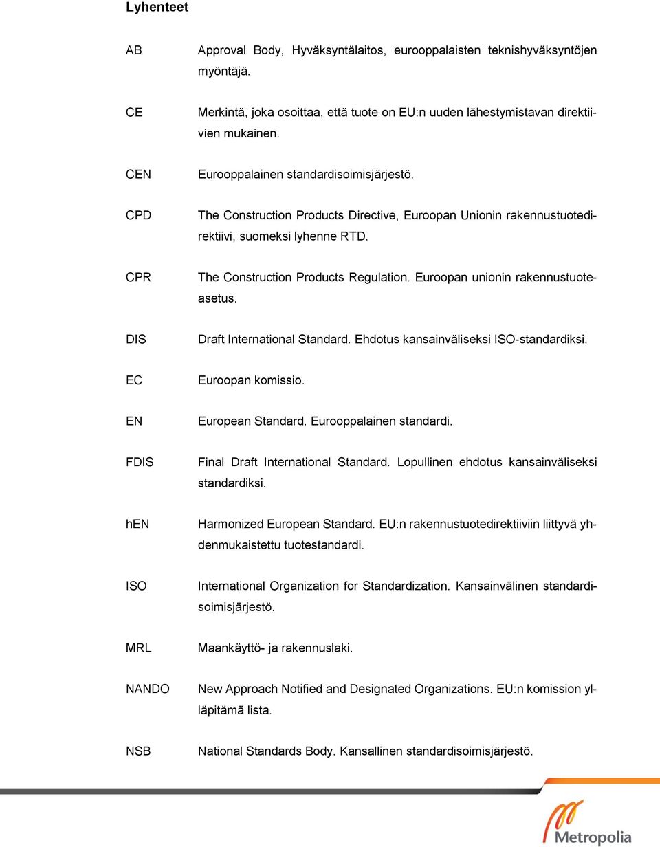 Euroopan unionin rakennustuoteasetus. DIS Draft International Standard. Ehdotus kansainväliseksi ISO-standardiksi. EC Euroopan komissio. EN European Standard. Eurooppalainen standardi.