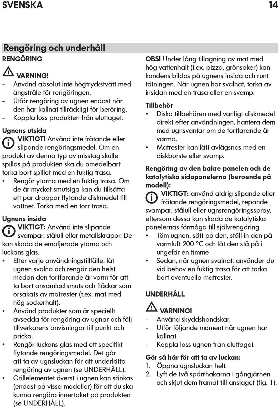 Om en produkt av denna typ av misstag skulle spillas på produkten ska du omedelbart torka bort spillet med en fuktig trasa. Rengör ytorna med en fuktig trasa.