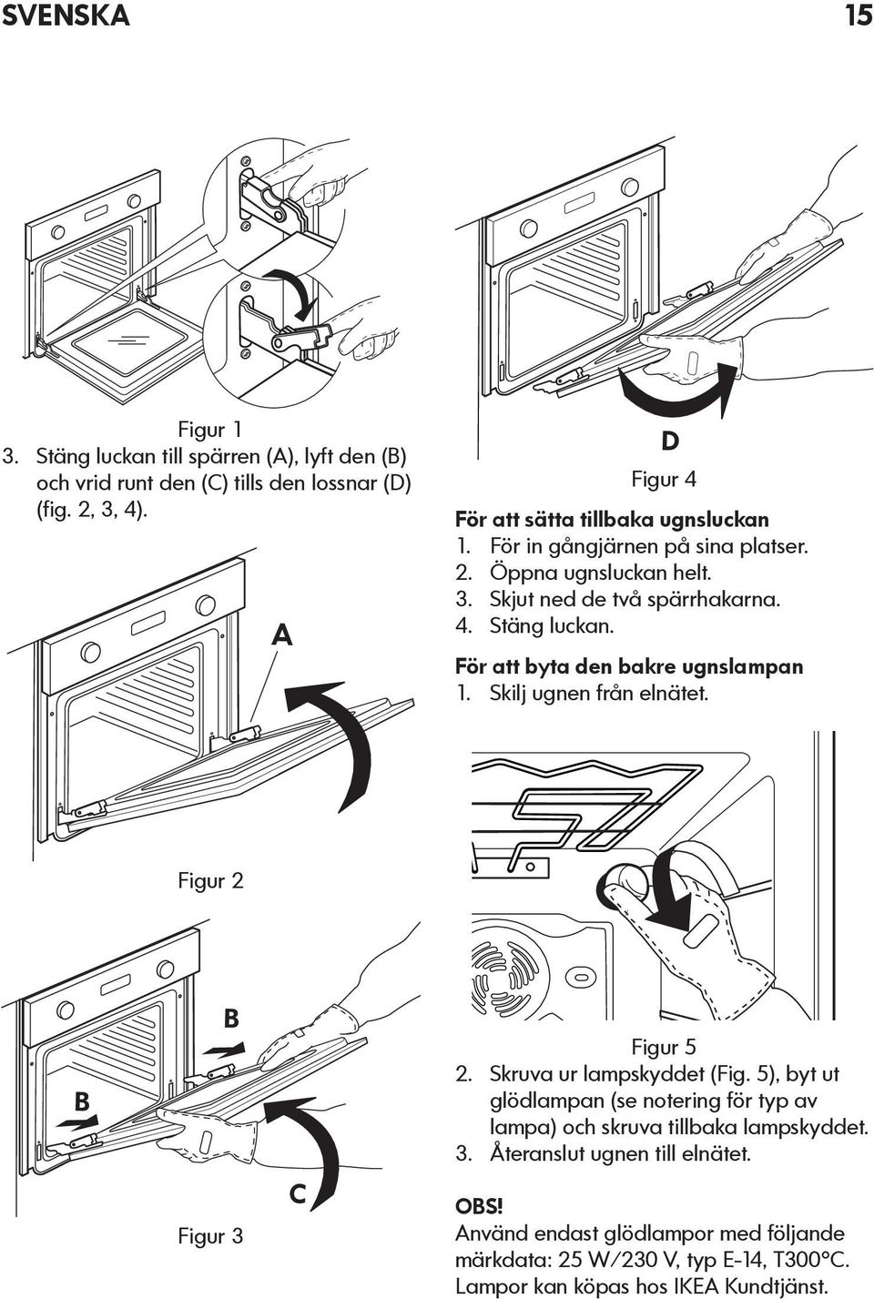 För att byta den bakre ugnslampan 1. Skilj ugnen från elnätet. Figur 2 B B Figur 3 C Figur 5 2. Skruva ur lampskyddet (Fig.