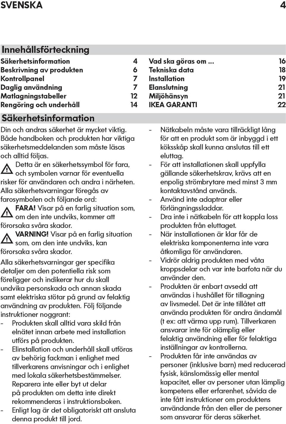 Detta är en säkerhetssymbol för fara, och symbolen varnar för eventuella risker för användaren och andra i närheten. Alla säkerhetsvarningar föregås av farosymbolen och följande ord: FARA!