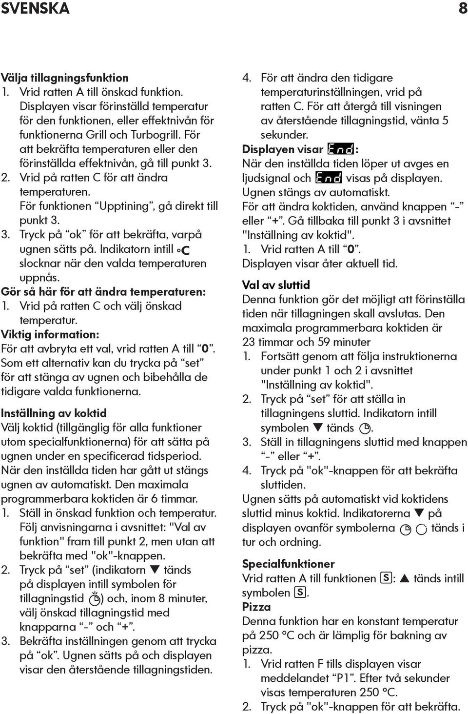 Indikatorn intill slocknar när den valda temperaturen uppnås. Gör så här för att ändra temperaturen: 1. Vrid på ratten C och välj önskad temperatur.