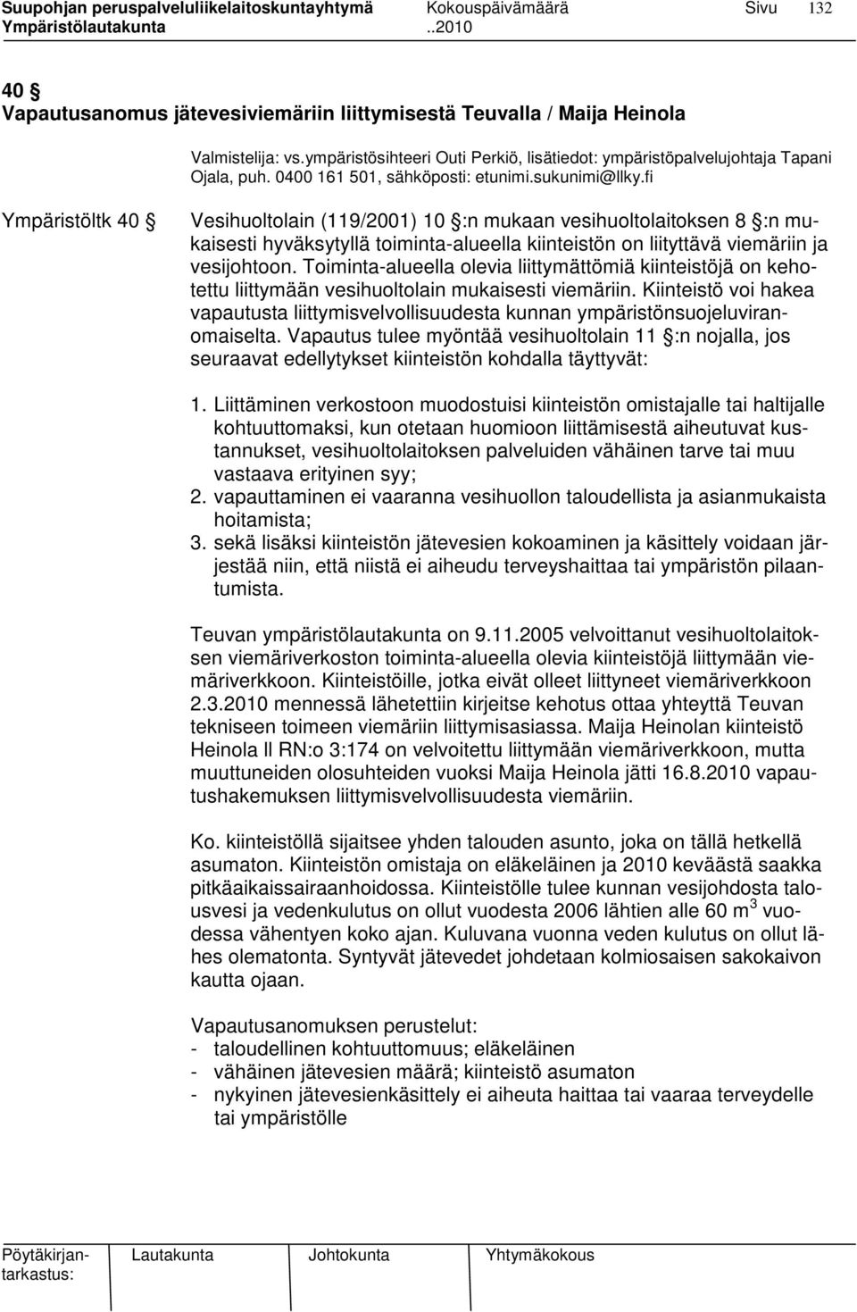 fi Ympäristöltk 40 Vesihuoltolain (119/2001) 10 :n mukaan vesihuoltolaitoksen 8 :n mukaisesti hyväksytyllä toiminta-alueella kiinteistön on liityttävä viemäriin ja vesijohtoon.