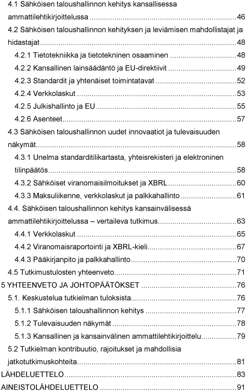 3 Sähköisen taloushallinnon uudet innovaatiot ja tulevaisuuden näkymät... 58 4.3.1 Unelma standarditilikartasta, yhteisrekisteri ja elektroninen tilinpäätös... 58 4.3.2 Sähköiset viranomaisilmoitukset ja XBRL.