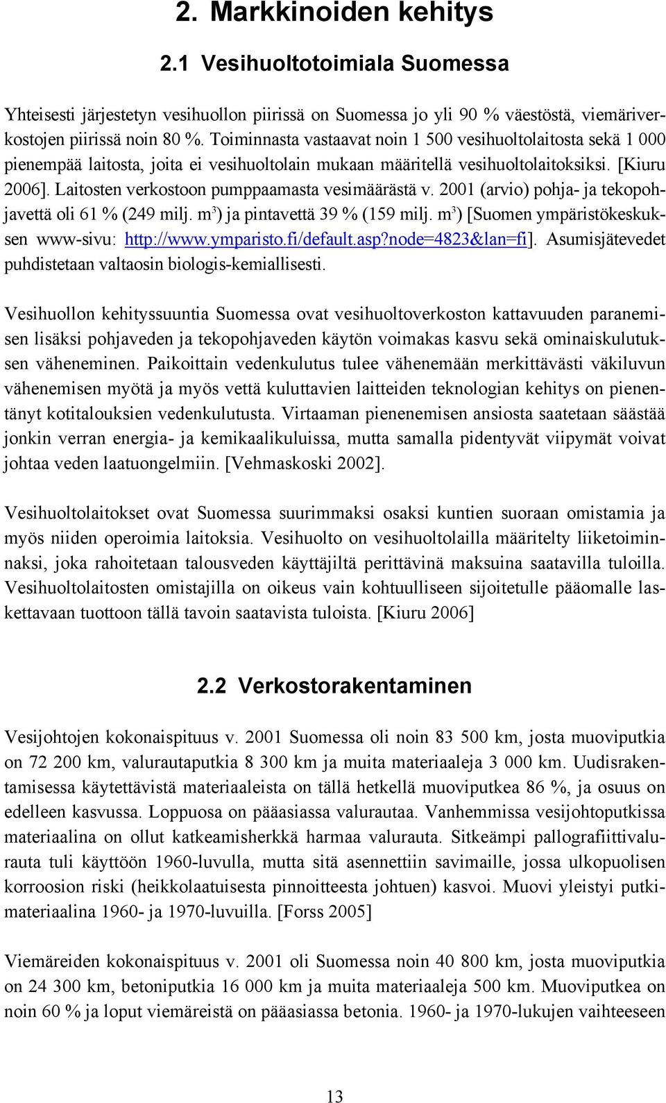 Laitosten verkostoon pumppaamasta vesimäärästä v. 2001 (arvio) pohja- ja tekopohjavettä oli 61 % (249 milj. m 3 ) ja pintavettä 39 % (159 milj. m 3 ) [Suomen ympäristökeskuksen www-sivu: http://www.