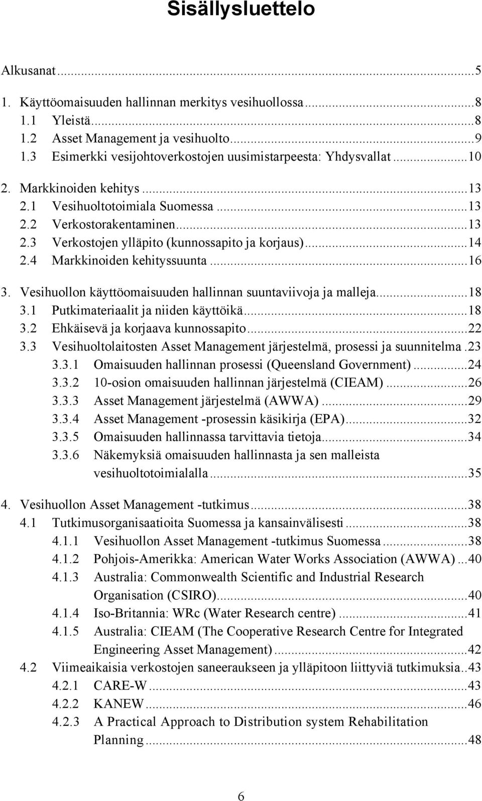 ..14 2.4 Markkinoiden kehityssuunta...16 3. Vesihuollon käyttöomaisuuden hallinnan suuntaviivoja ja malleja...18 3.1 Putkimateriaalit ja niiden käyttöikä...18 3.2 Ehkäisevä ja korjaava kunnossapito.