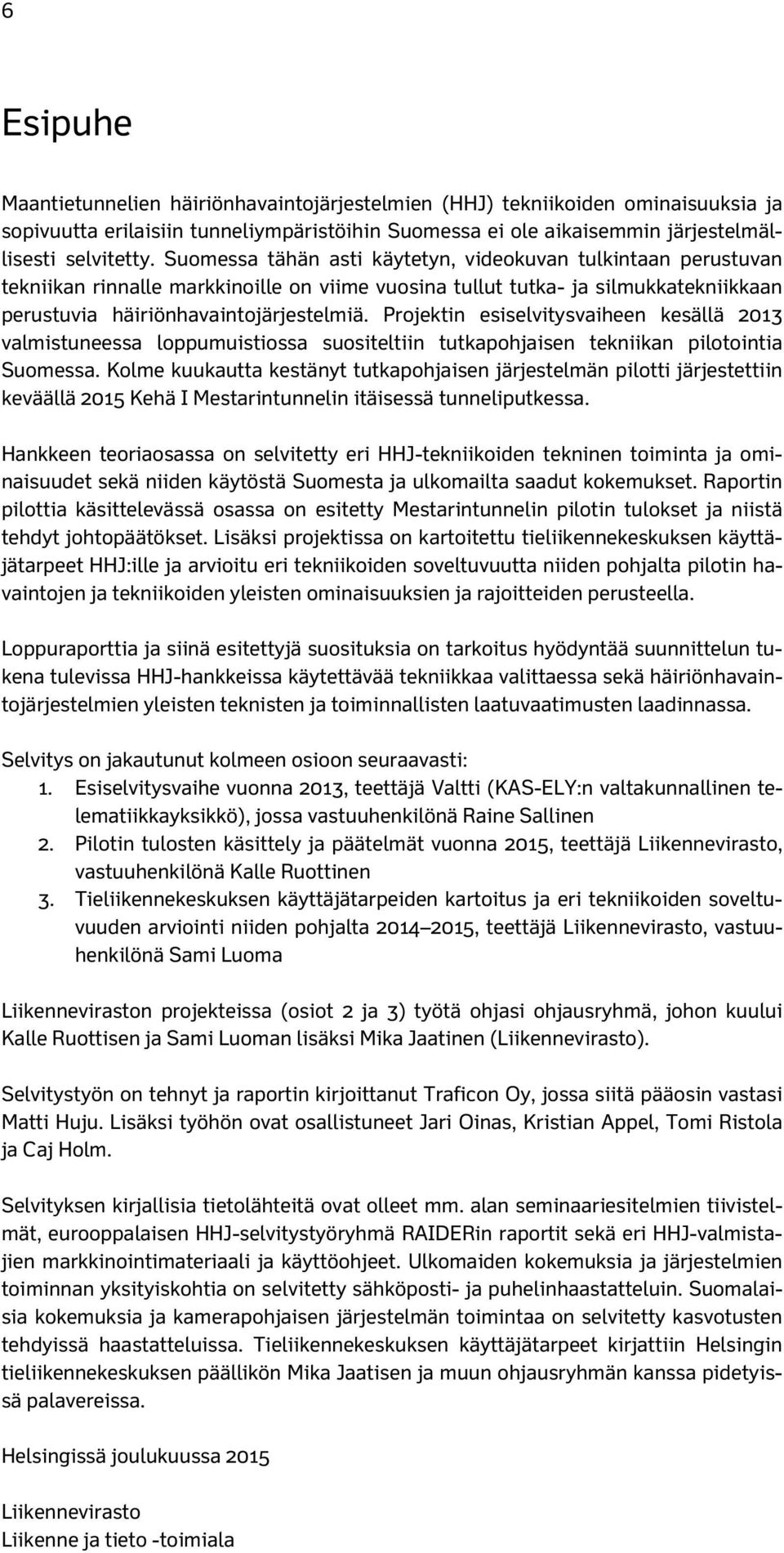 Projektin esiselvitysvaiheen kesällä 2013 valmistuneessa loppumuistiossa suositeltiin tutkapohjaisen tekniikan pilotointia Suomessa.