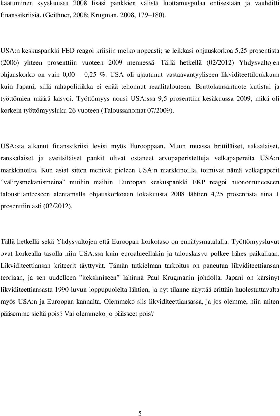 Tällä hetkellä (02/2012) Yhdysvaltojen ohjauskorko on vain 0,00 0,25 %. USA oli ajautunut vastaavantyyliseen likviditeettiloukkuun kuin Japani, sillä rahapolitiikka ei enää tehonnut reaalitalouteen.