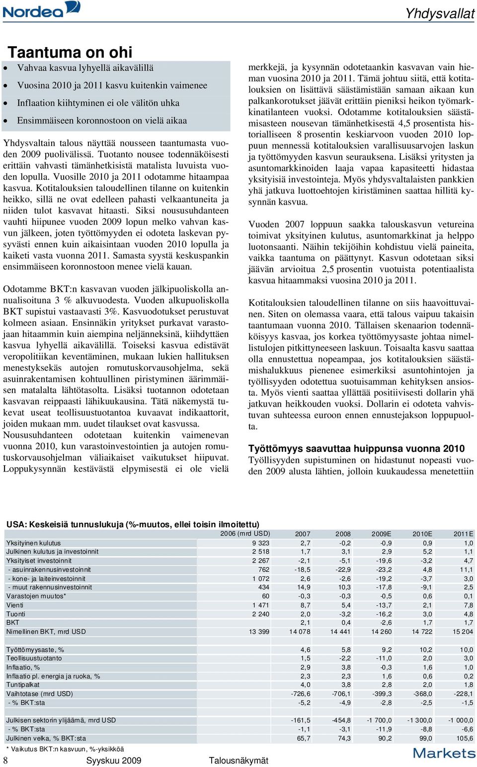 Vuosille 2010 ja 2011 odotamme hitaampaa kasvua. Kotitalouksien taloudellinen tilanne on kuitenkin heikko, sillä ne ovat edelleen pahasti velkaantuneita ja niiden tulot kasvavat hitaasti.