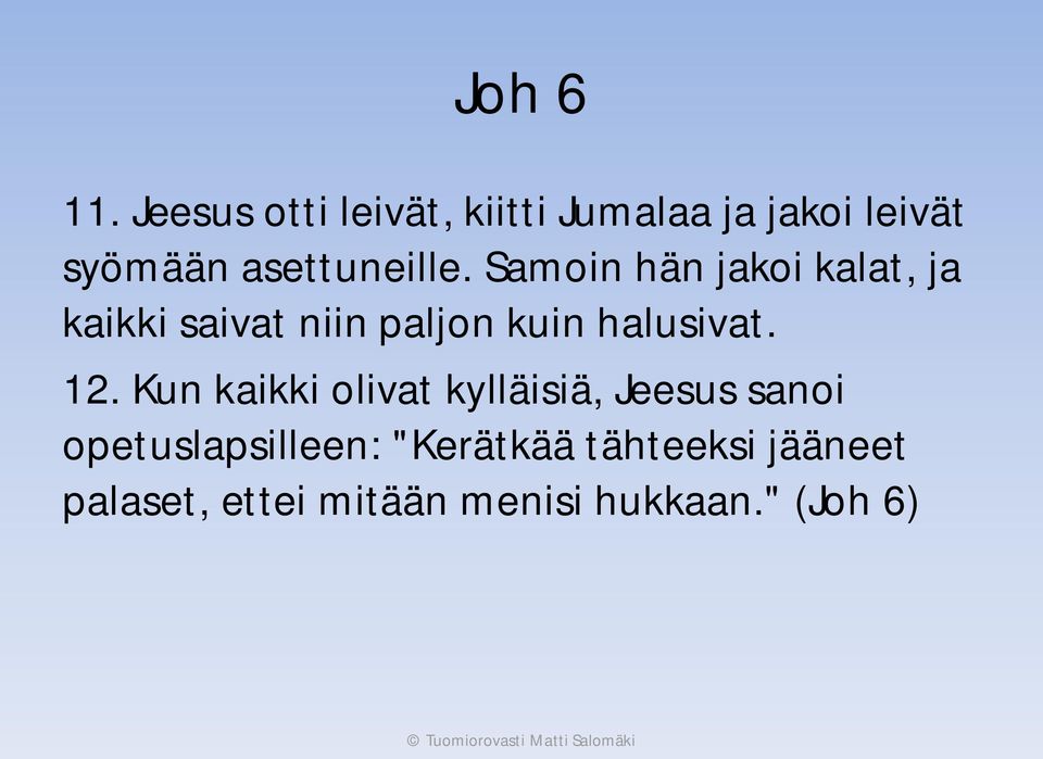 Samoin hän jakoi kalat, ja kaikki saivat niin paljon kuin halusivat. 12.