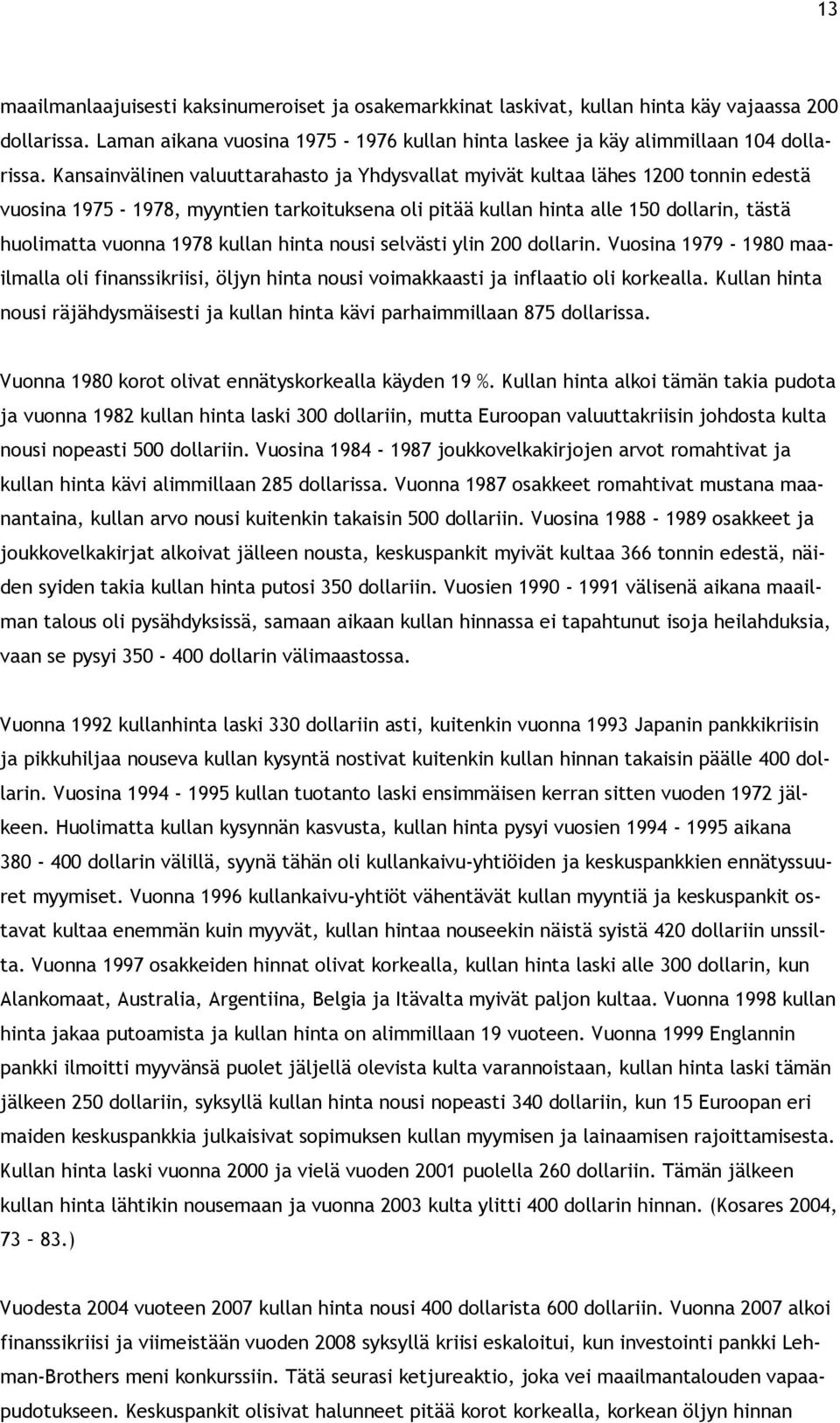 kullan hinta nousi selvästi ylin 200 dollarin. Vuosina 1979-1980 maailmalla oli finanssikriisi, öljyn hinta nousi voimakkaasti ja inflaatio oli korkealla.