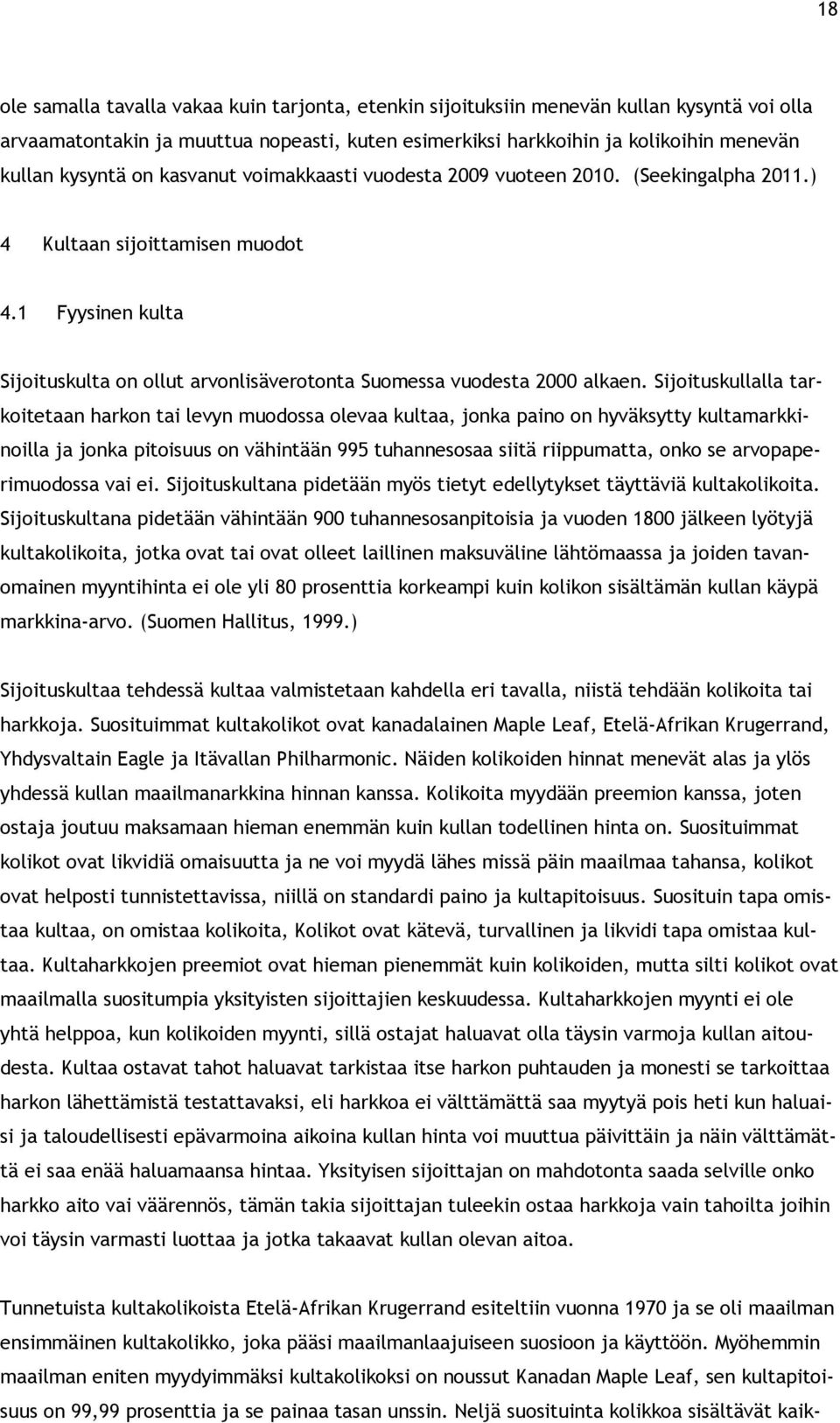 Sijoituskullalla tarkoitetaan harkon tai levyn muodossa olevaa kultaa, jonka paino on hyväksytty kultamarkkinoilla ja jonka pitoisuus on vähintään 995 tuhannesosaa siitä riippumatta, onko se