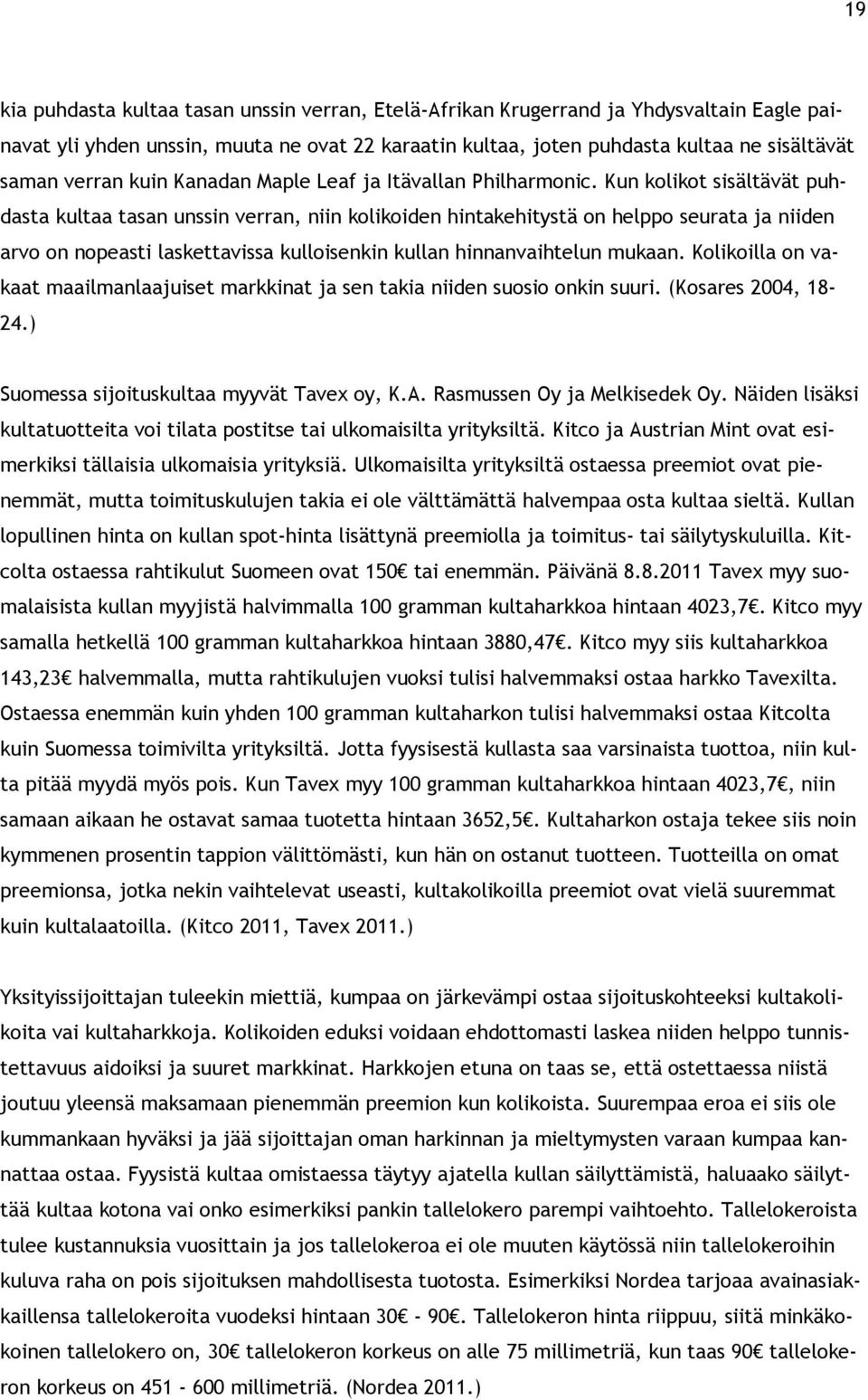 Kun kolikot sisältävät puhdasta kultaa tasan unssin verran, niin kolikoiden hintakehitystä on helppo seurata ja niiden arvo on nopeasti laskettavissa kulloisenkin kullan hinnanvaihtelun mukaan.