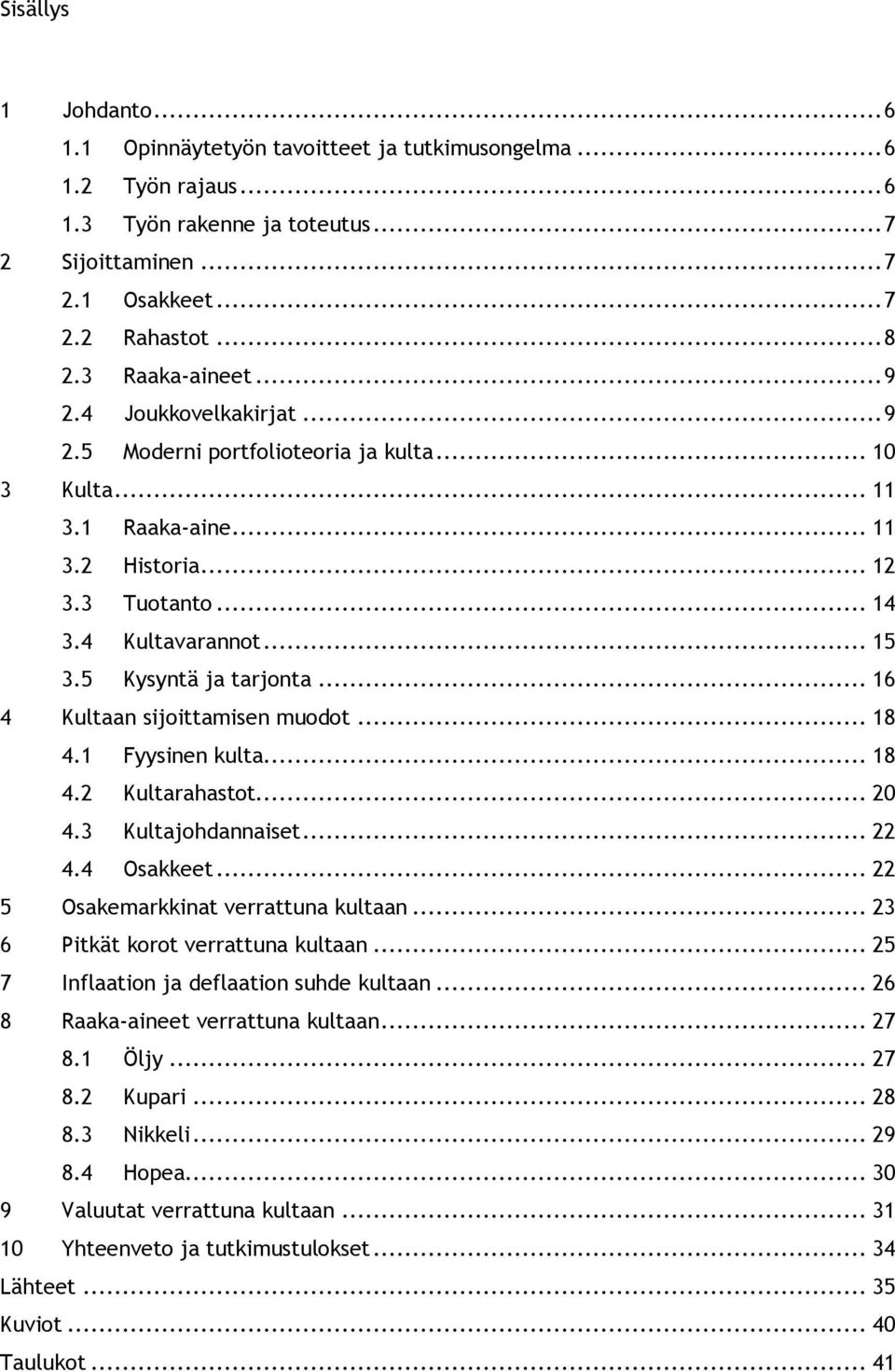 5 Kysyntä ja tarjonta... 16 4 Kultaan sijoittamisen muodot... 18 4.1 Fyysinen kulta... 18 4.2 Kultarahastot... 20 4.3 Kultajohdannaiset... 22 4.4 Osakkeet... 22 5 Osakemarkkinat verrattuna kultaan.