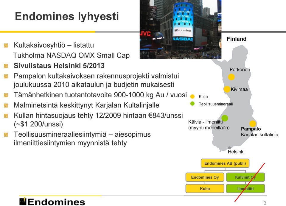 hintasuojaus tehty 12/2009 hintaan 843/unssi (~$1 200/unssi) Teollisuusmineraaliesiintymiä aiesopimus ilmeniittiesiintymien myynnistä tehty Kulta