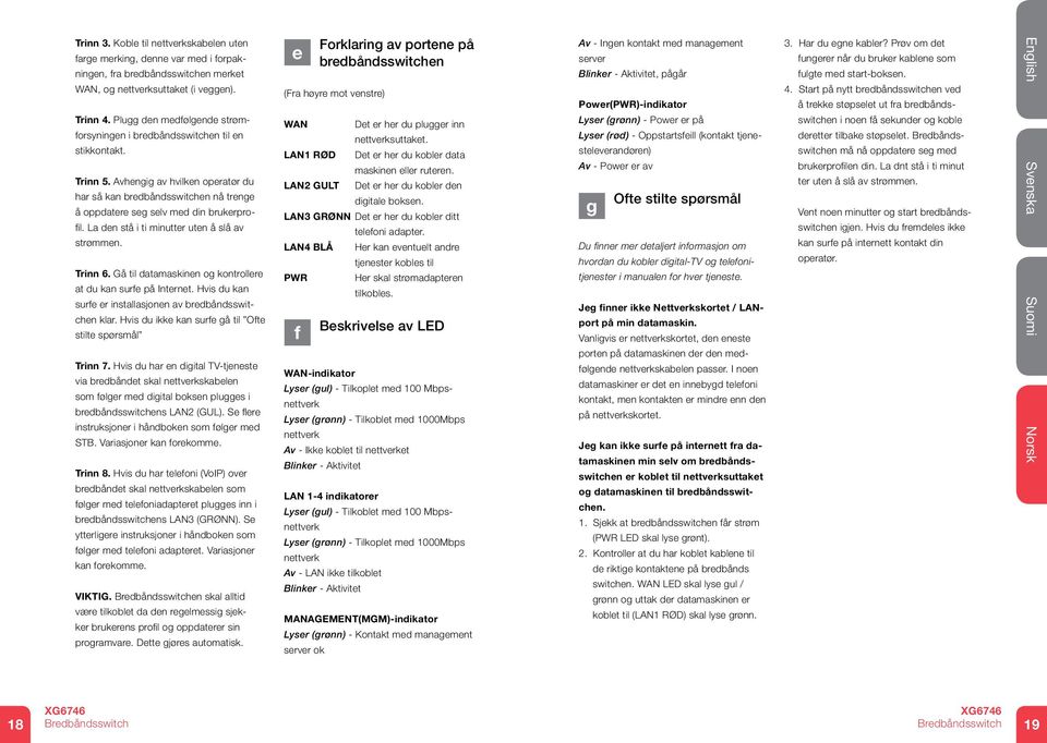 Avhengig av hvilken operatør du har så kan bredbåndsswitchen nå trenge å oppdatere seg selv med din brukerprofil. La den stå i ti minutter uten å slå av strømmen. Trinn 6.