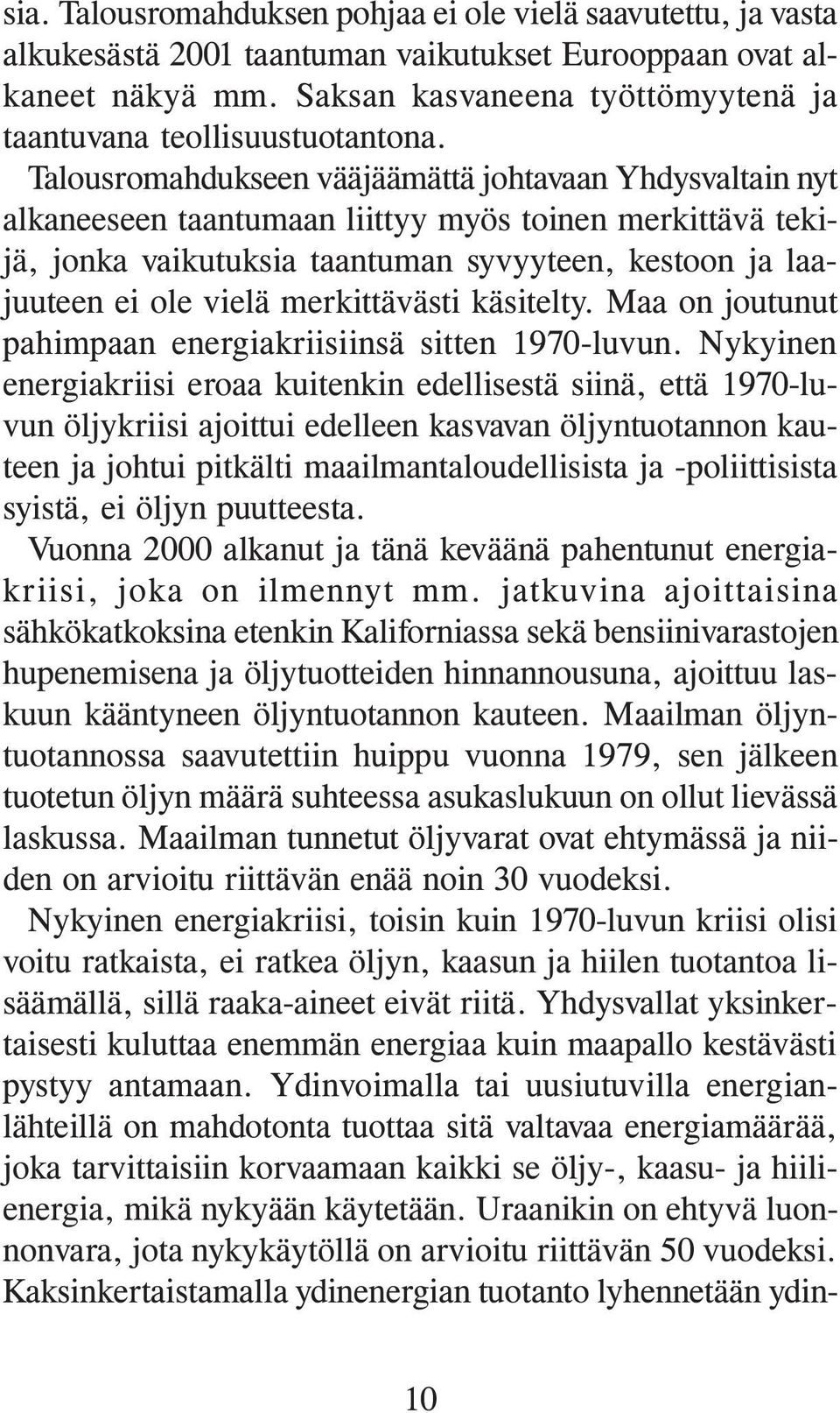 Talousromahdukseen vääjäämättä johtavaan Yhdysvaltain nyt alkaneeseen taantumaan liittyy myös toinen merkittävä tekijä, jonka vaikutuksia taantuman syvyyteen, kestoon ja laajuuteen ei ole vielä