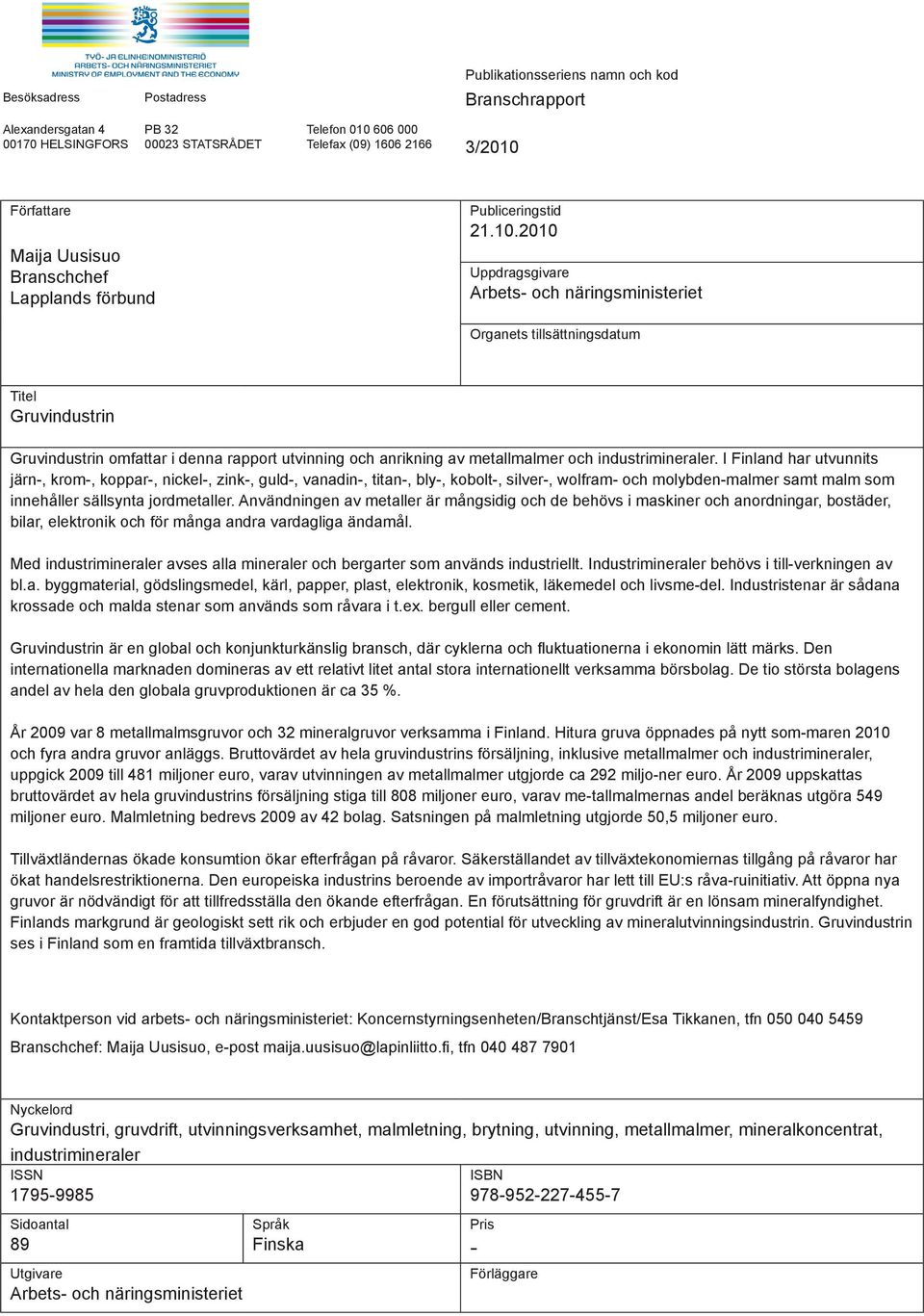 2010 Uppdragsgivare Arbets- och näringsministeriet Organets tillsättningsdatum Titel Gruvindustrin Gruvindustrin omfattar i denna rapport utvinning och anrikning av metallmalmer och industrimineraler.