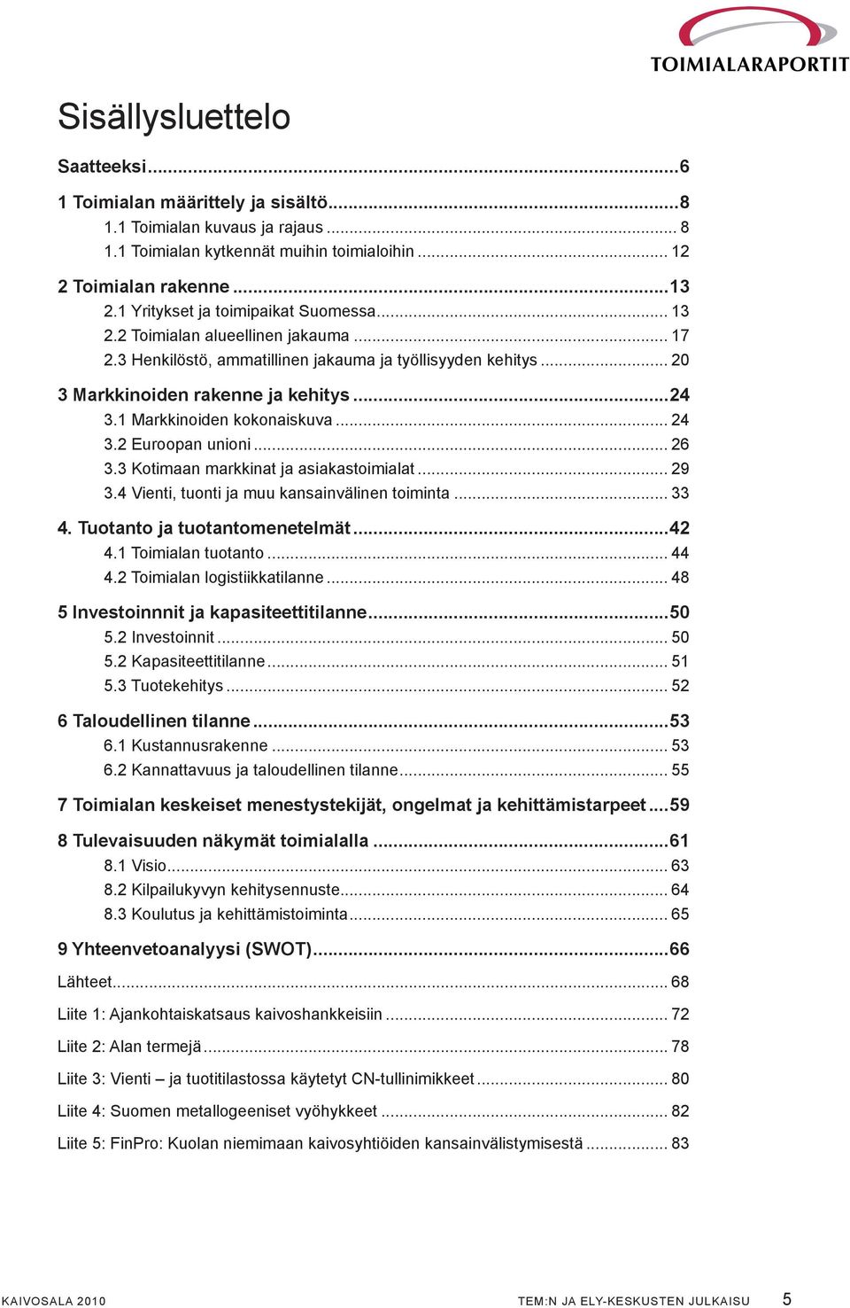 1 Markkinoiden kokonaiskuva... 24 3.2 Euroopan unioni... 26 3.3 Kotimaan markkinat ja asiakastoimialat... 29 3.4 Vienti, tuonti ja muu kansainvälinen toiminta... 33 4. Tuotanto ja tuotantomenetelmät.