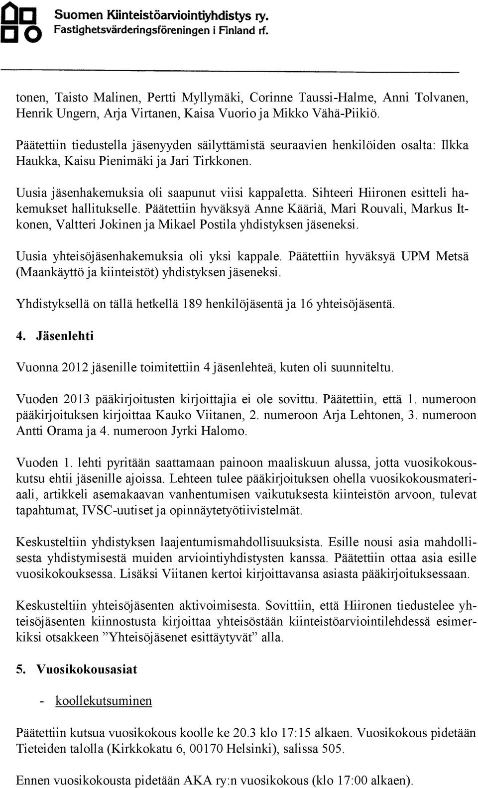 Sihteeri Hiironen esitteli hakemukset hallitukselle. Päätettiin hyväksyä Anne Kääriä, Mari Rouvali, Markus Itkonen, Valtteri Jokinen ja Mikael Postila yhdistyksen jäseneksi.
