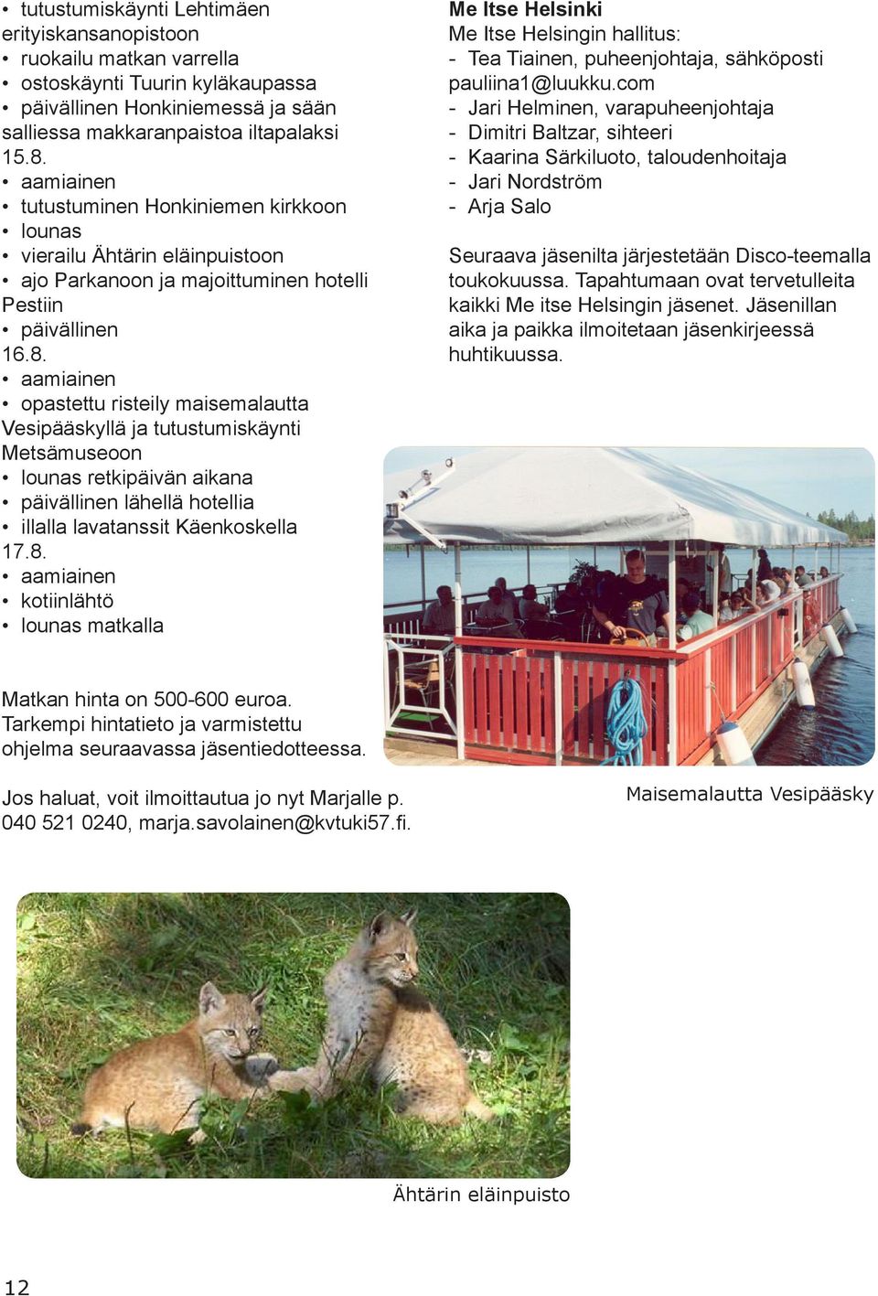aamiainen opastettu risteily maisemalautta Vesipääskyllä ja tutustumiskäynti Metsämuseoon lounas retkipäivän aikana päivällinen lähellä hotellia illalla lavatanssit Käenkoskella 17.8.