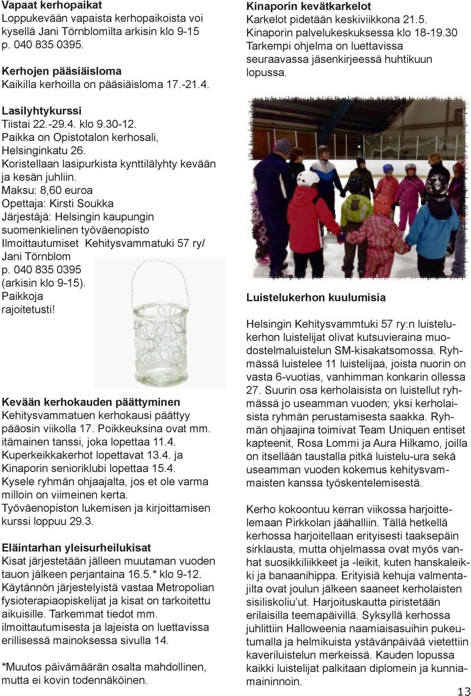 Maksu: 8,60 euroa Opettaja: Kirsti Soukka Järjestäjä: Helsingin kaupungin suomenkielinen työväenopisto Ilmoittautumiset Kehitysvammatuki 57 ry/ Jani Törnblom p. 040 835 0395 (arkisin klo 9-15).
