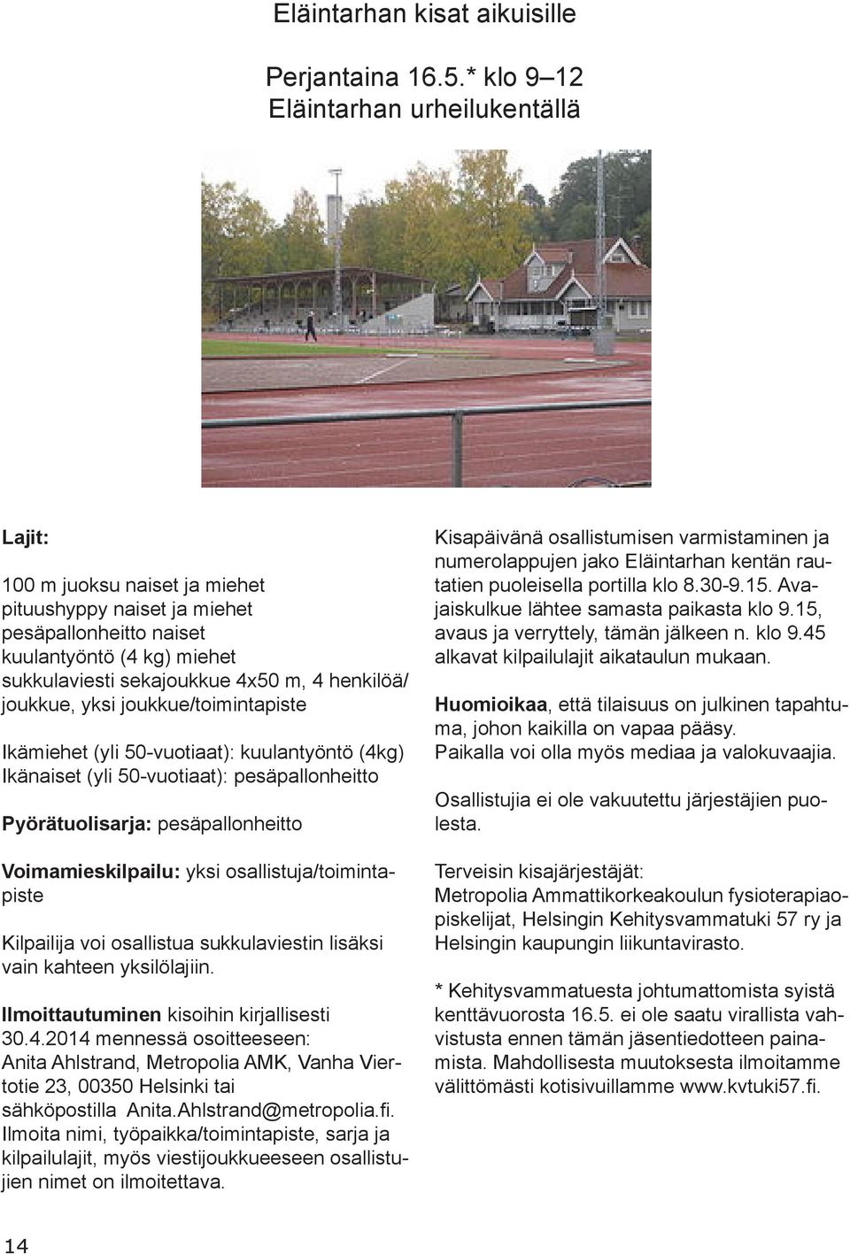 henkilöä/ joukkue, yksi joukkue/toimintapiste Ikämiehet (yli 50-vuotiaat): kuulantyöntö (4kg) Ikänaiset (yli 50-vuotiaat): pesäpallonheitto Pyörätuolisarja: pesäpallonheitto Voimamieskilpailu: yksi