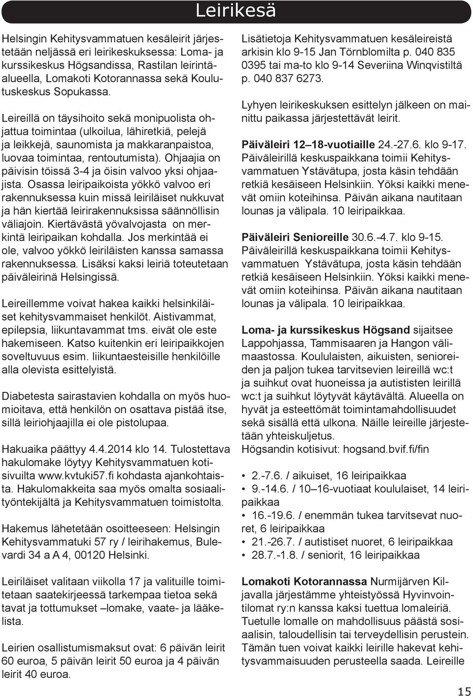 Ohjaajia on päivisin töissä 3-4 ja öisin valvoo yksi ohjaajista.