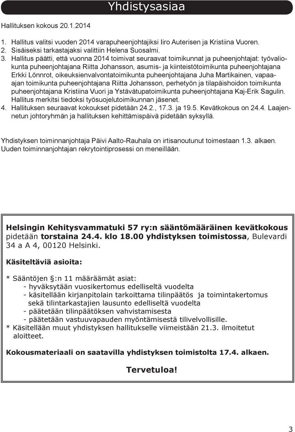 oikeuksienvalvontatoimikunta puheenjohtajana Juha Martikainen, vapaaajan toimikunta puheenjohtajana Riitta Johansson, perhetyön ja tilapäishoidon toimikunta puheenjohtajana Kristiina Vuori ja