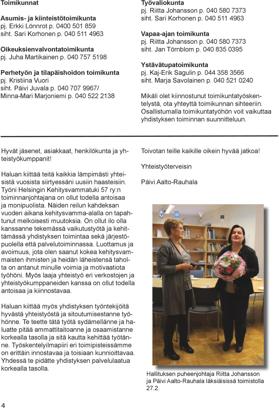 040 580 7373 siht. Sari Korhonen p. 040 511 4963 Vapaa-ajan toimikunta pj. Riitta Johansson p. 040 580 7373 siht. Jan Törnblom p. 040 835 0395 Ystävätupatoimikunta pj. Kaj-Erik Sagulin p.