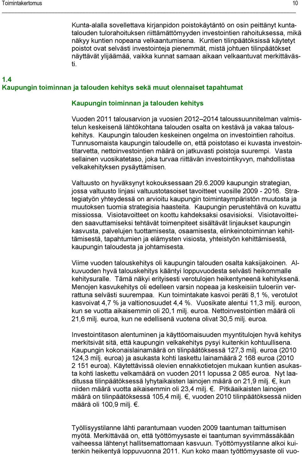 Kuntien tilinpäätöksissä käytetyt poistot ovat selvästi investointeja pienemmät, mistä johtuen tilinpäätökset näyttävät ylijäämää, vaikka kunnat samaan aikaan velkaantuvat merkittävästi. 1.