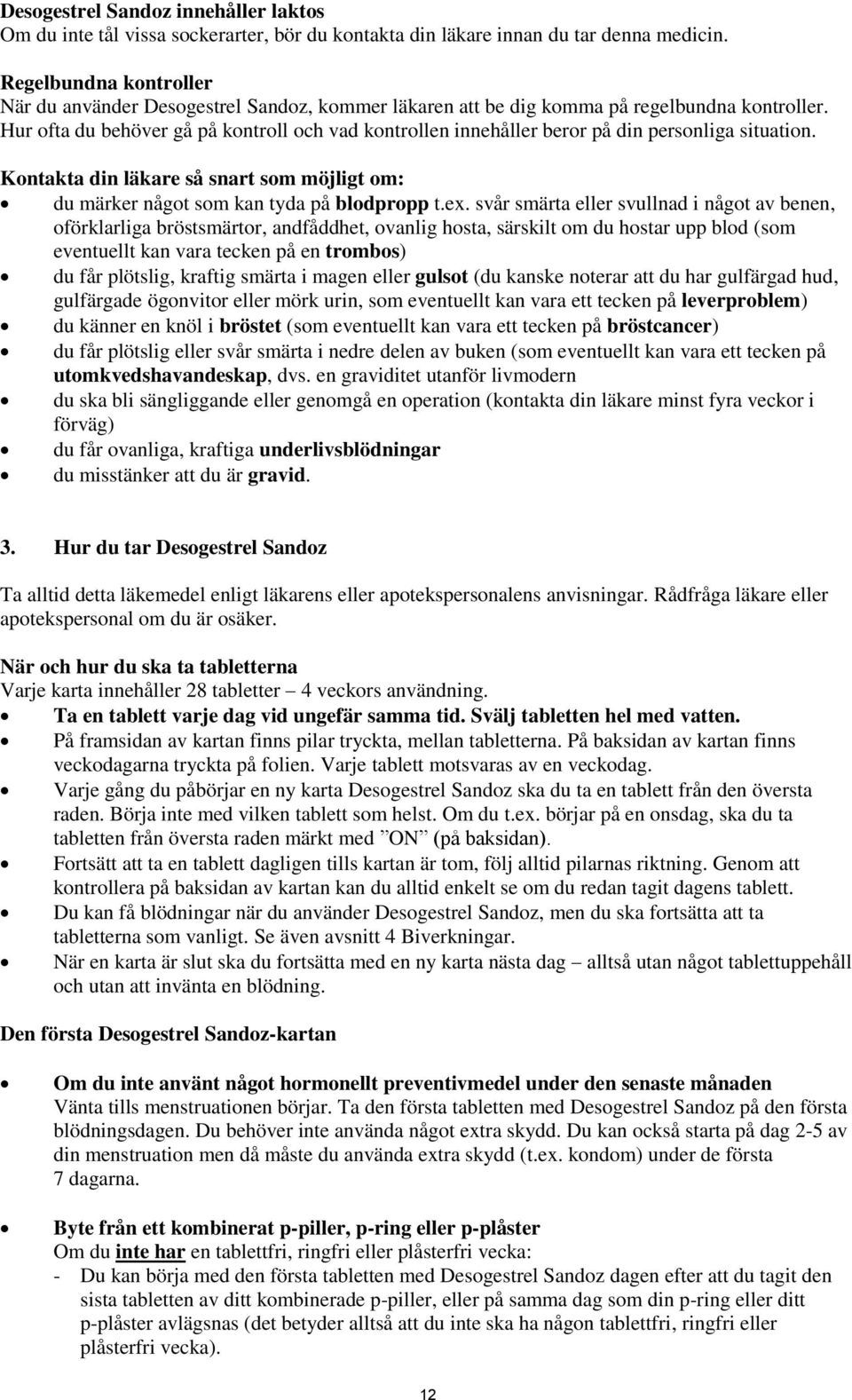 Hur ofta du behöver gå på kontroll och vad kontrollen innehåller beror på din personliga situation. Kontakta din läkare så snart som möjligt om: du märker något som kan tyda på blodpropp t.ex.