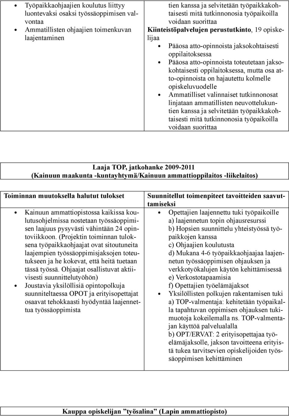 oppilaitoksessa, mutta osa atto-opinnoista on hajautettu kolmelle opiskeluvuodelle Ammatilliset valinnaiset tutkinnonosat linjataan ammatillisten neuvottelukuntien kanssa ja selvitetään