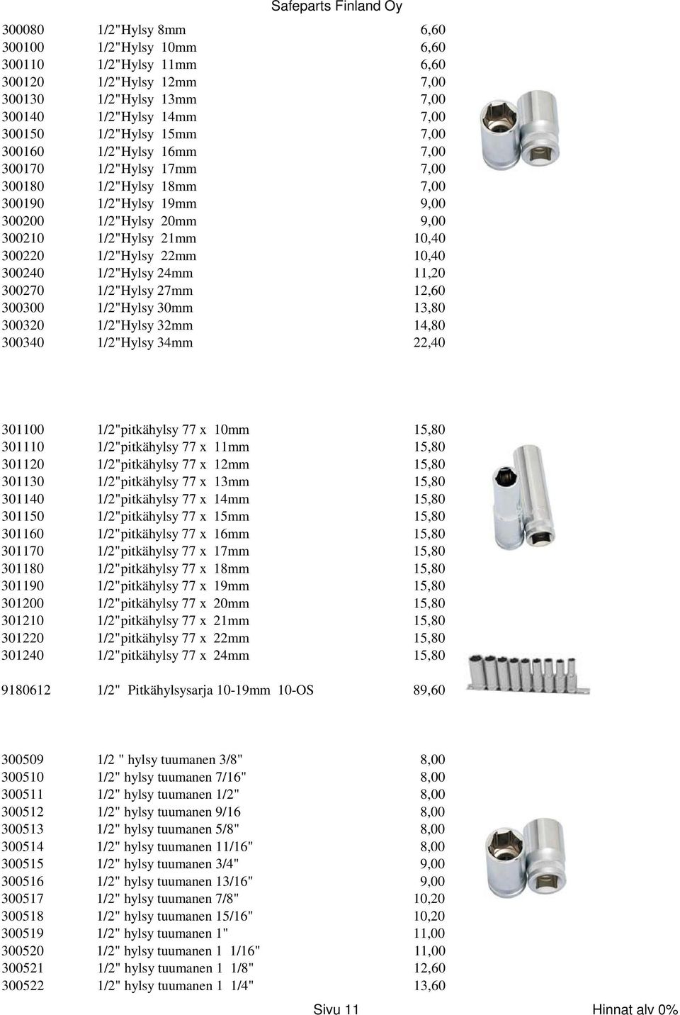 1/2"Hylsy 24mm 11,20 300270 1/2"Hylsy 27mm 12,60 300300 1/2"Hylsy 30mm 13,80 300320 1/2"Hylsy 32mm 14,80 300340 1/2"Hylsy 34mm 22,40 301100 1/2"pitkähylsy 77 x 10mm 15,80 301110 1/2"pitkähylsy 77 x