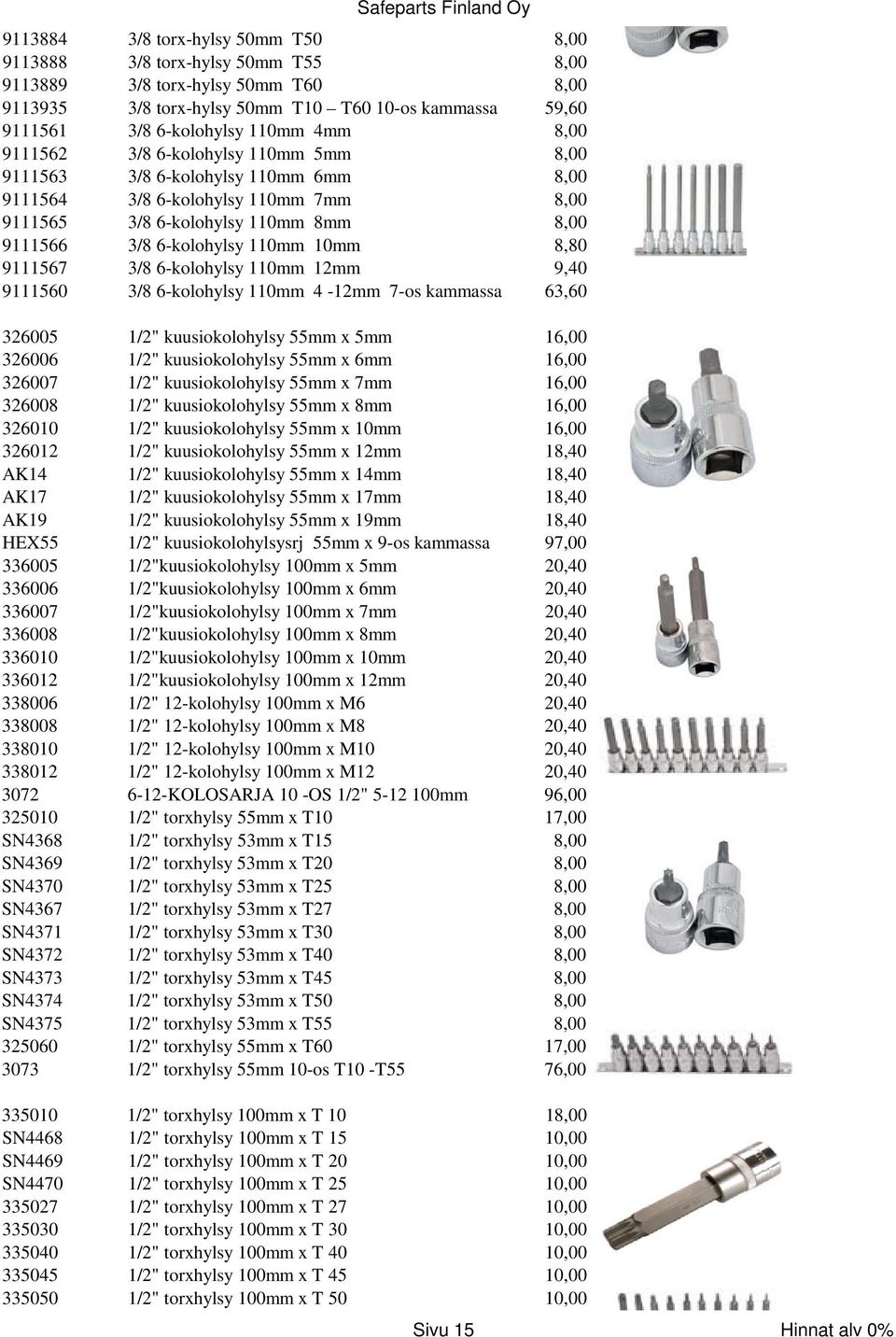 8,80 9111567 3/8 6-kolohylsy 110mm 12mm 9,40 9111560 3/8 6-kolohylsy 110mm 4-12mm 7-os kammassa 63,60 326005 1/2" kuusiokolohylsy 55mm x 5mm 16,00 326006 1/2" kuusiokolohylsy 55mm x 6mm 16,00 326007