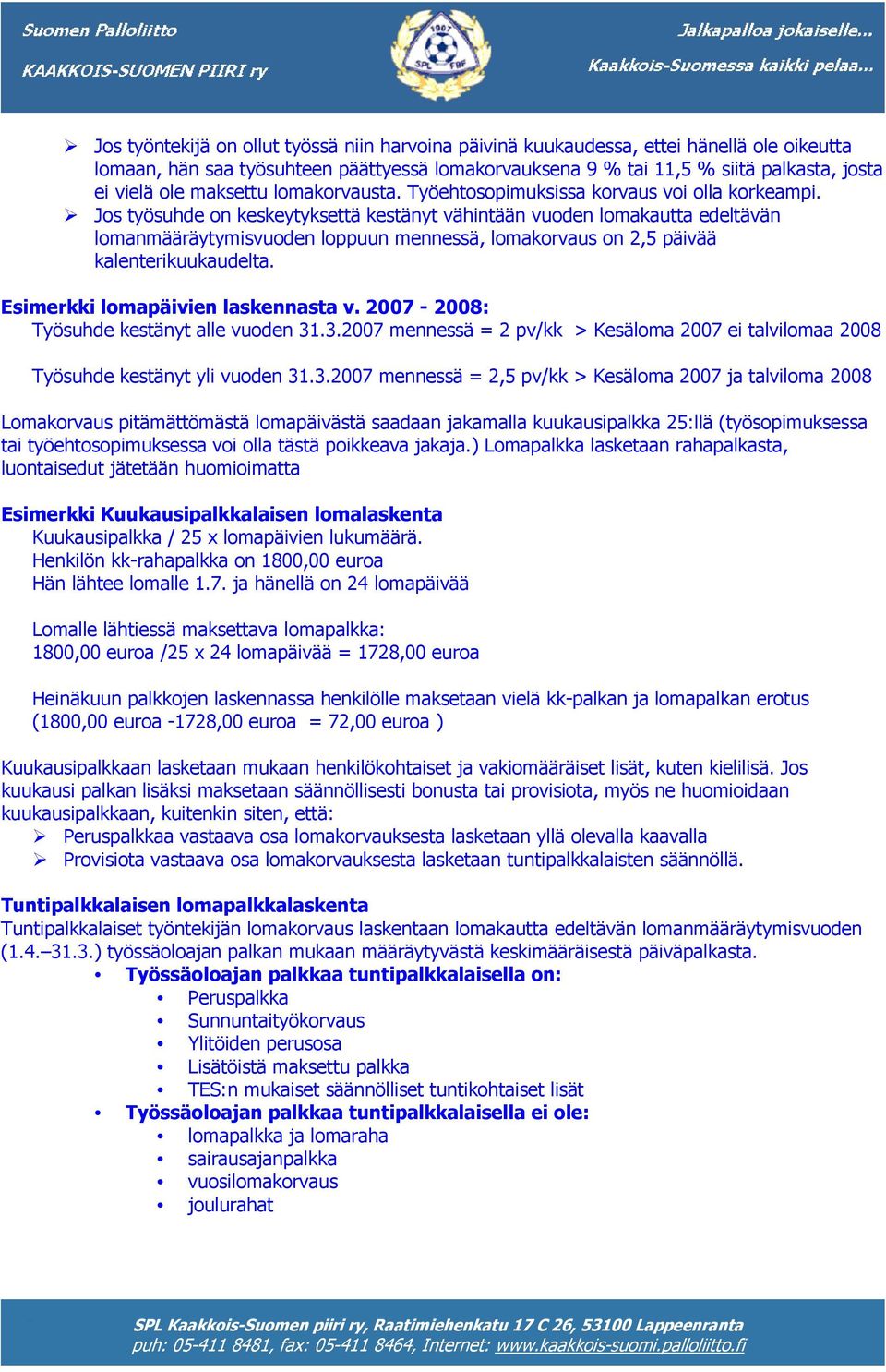 Jos työsuhde on keskeytyksettä kestänyt vähintään vuoden lomakautta edeltävän lomanmääräytymisvuoden loppuun mennessä, lomakorvaus on 2,5 päivää kalenterikuukaudelta.