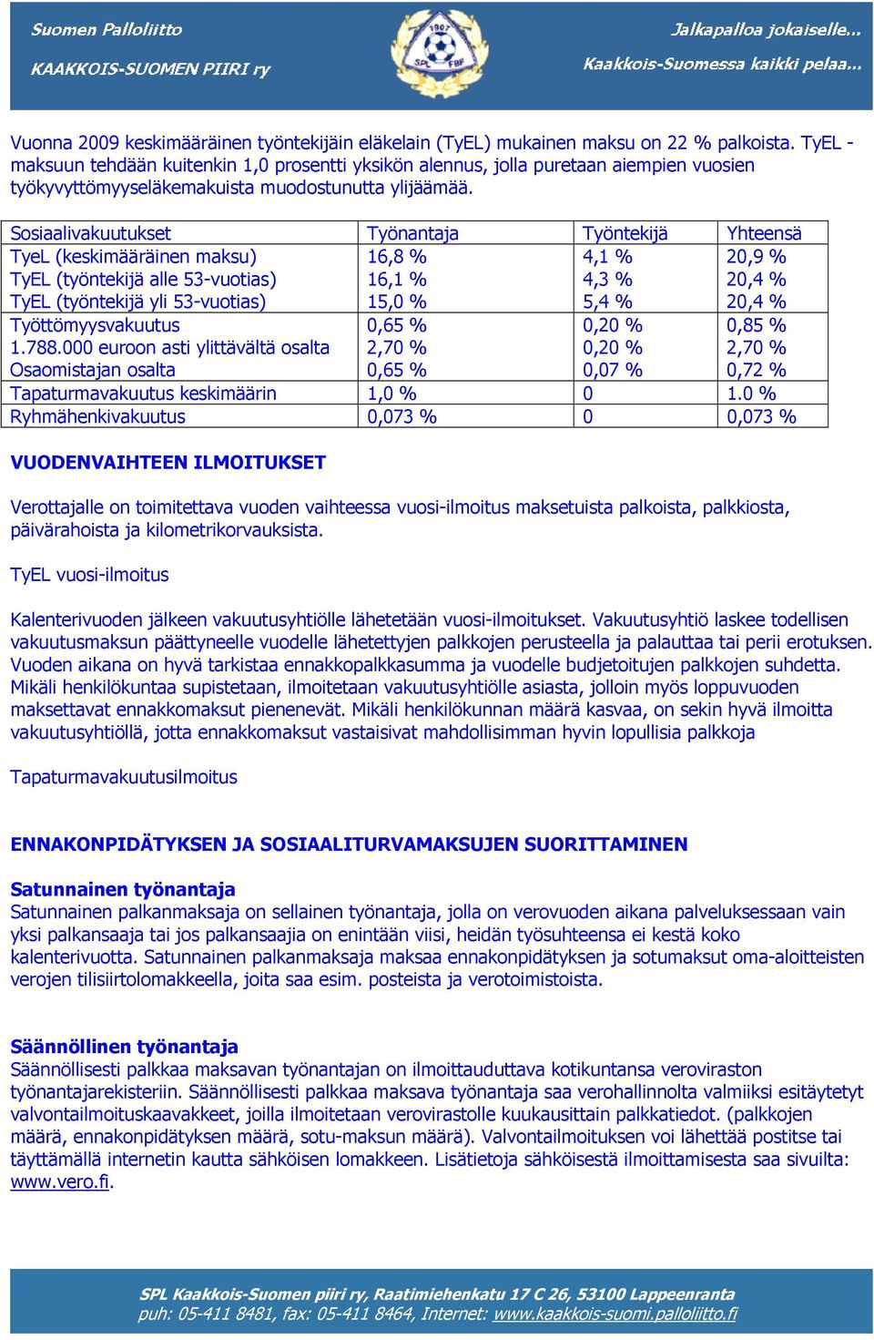 Sosiaalivakuutukset Työnantaja Työntekijä Yhteensä TyeL (keskimääräinen maksu) TyEL (työntekijä alle 53-vuotias) TyEL (työntekijä yli 53-vuotias) 16,8 % 16,1 % 15,0 % 4,1 % 4,3 % 5,4 % 20,9 % 20,4 %