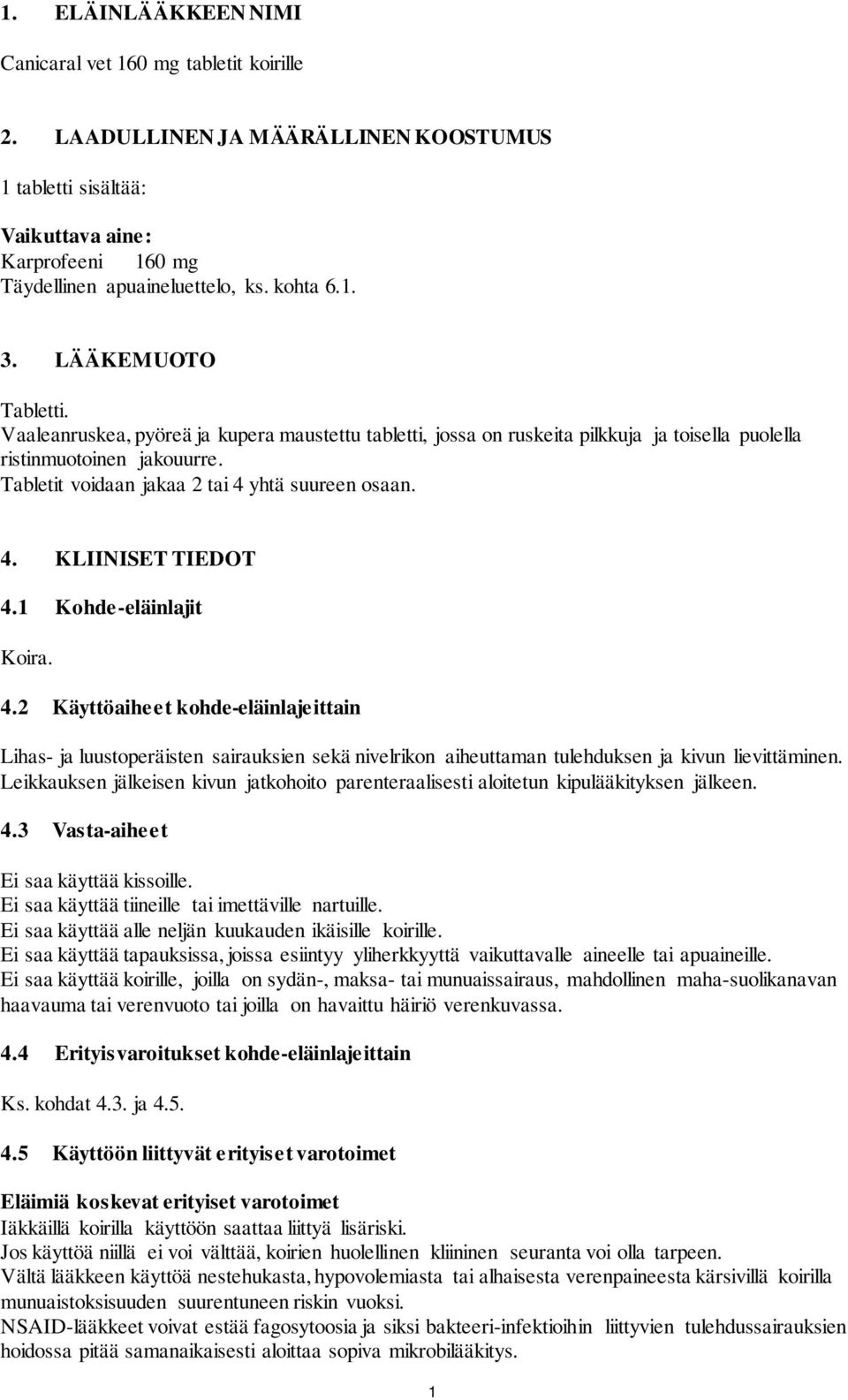 Tabletit voidaan jakaa 2 tai 4 yhtä suureen osaan. 4. KLIINISET TIEDOT 4.1 Kohde-eläinlajit Koira. 4.2 Käyttöaiheet kohde-eläinlajeittain Lihas- ja luustoperäisten sairauksien sekä nivelrikon aiheuttaman tulehduksen ja kivun lievittäminen.