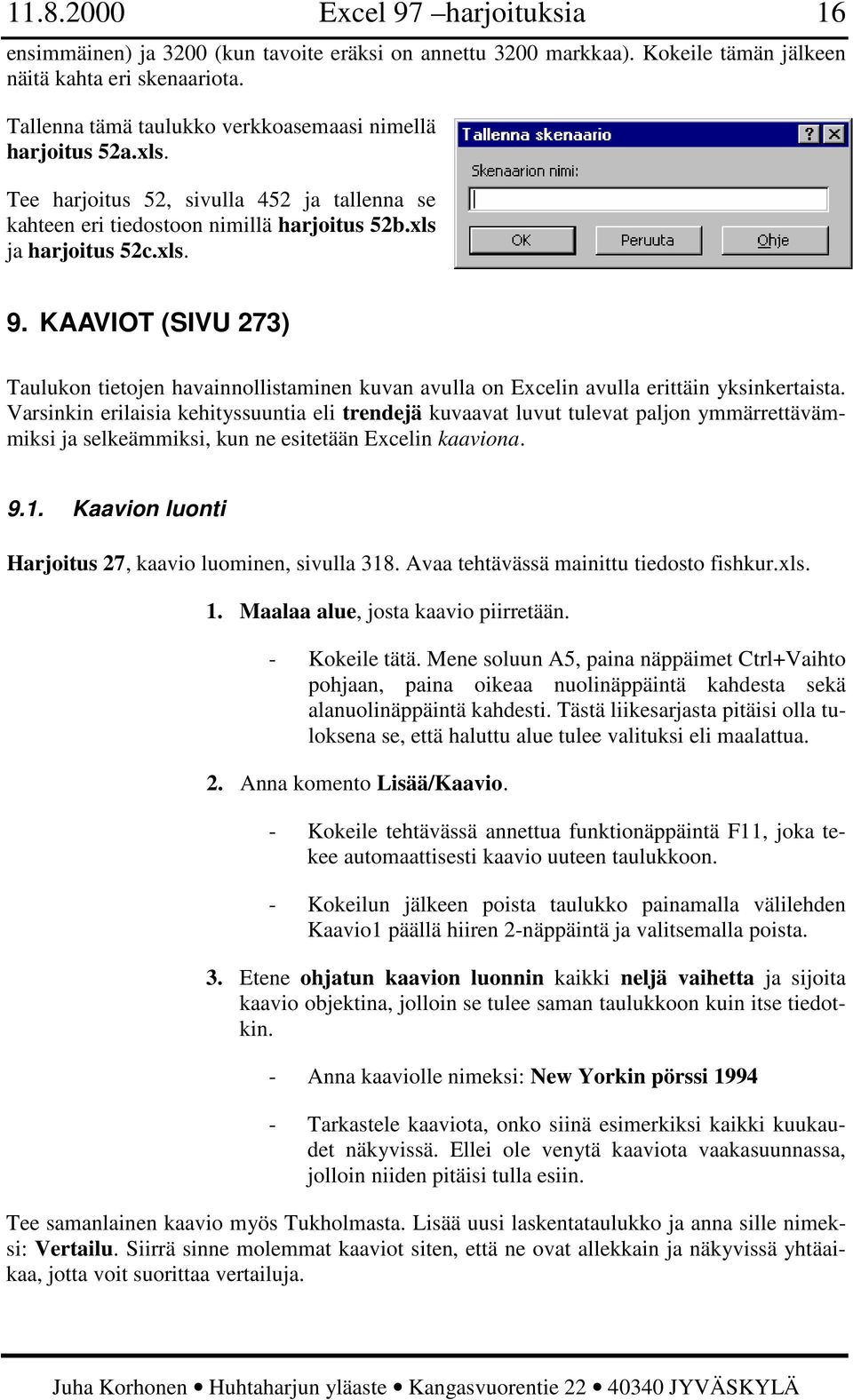 KAAVIOT (SIVU 273) Taulukon tietojen havainnollistaminen kuvan avulla on Excelin avulla erittäin yksinkertaista.