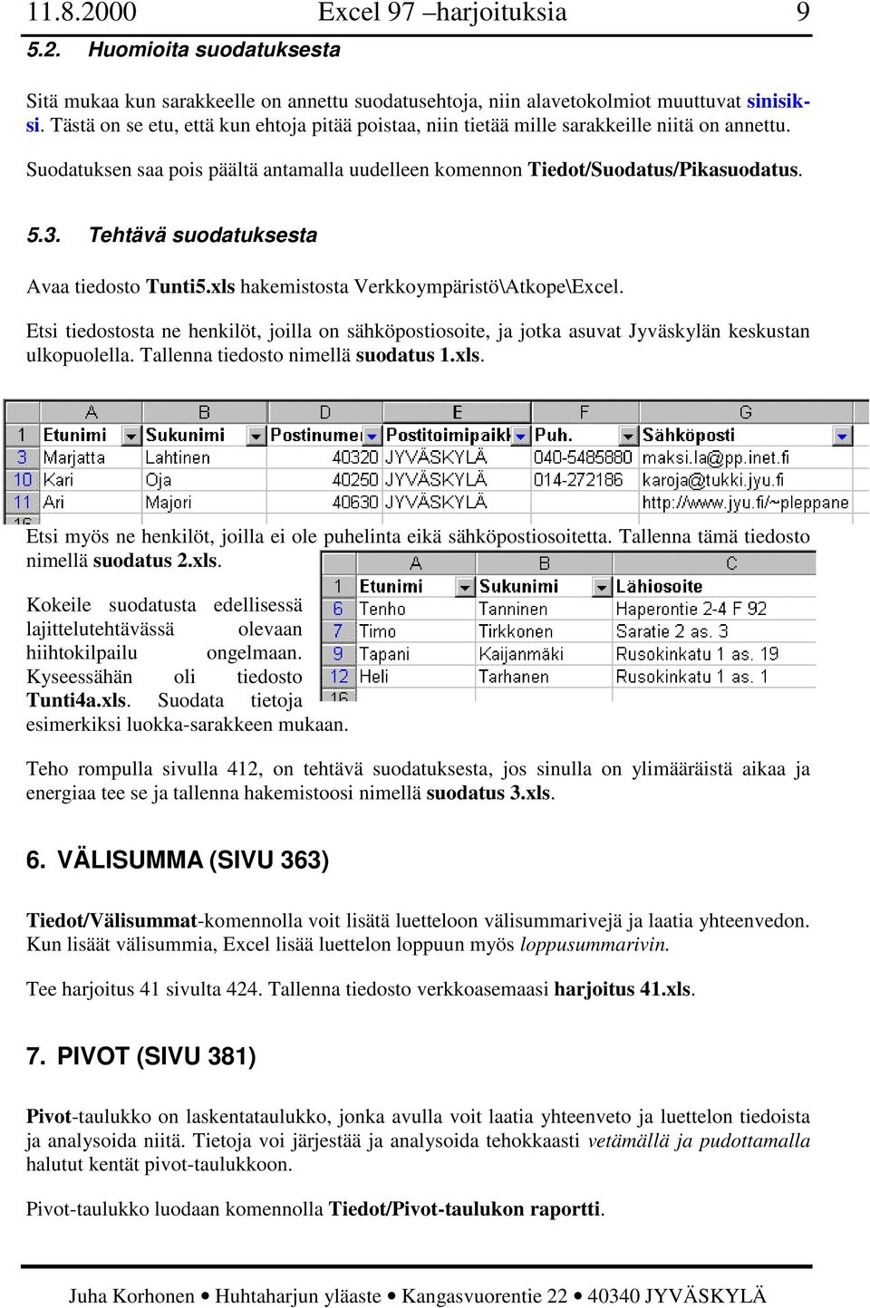 Tehtävä suodatuksesta Avaa tiedosto Tunti5.xls hakemistosta Verkkoympäristö\Atkope\Excel. Etsi tiedostosta ne henkilöt, joilla on sähköpostiosoite, ja jotka asuvat Jyväskylän keskustan ulkopuolella.