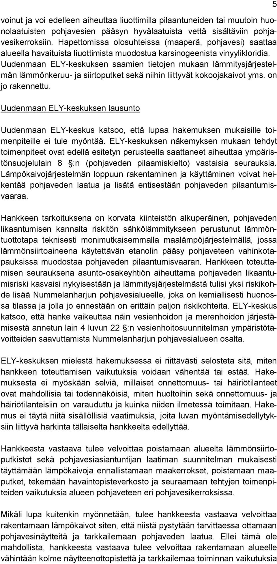 Uudenmaan ELY-keskuksen saamien tietojen mukaan lämmitysjärjestelmän lämmönkeruu- ja siirtoputket sekä niihin liittyvät kokoojakaivot yms. on jo rakennettu.