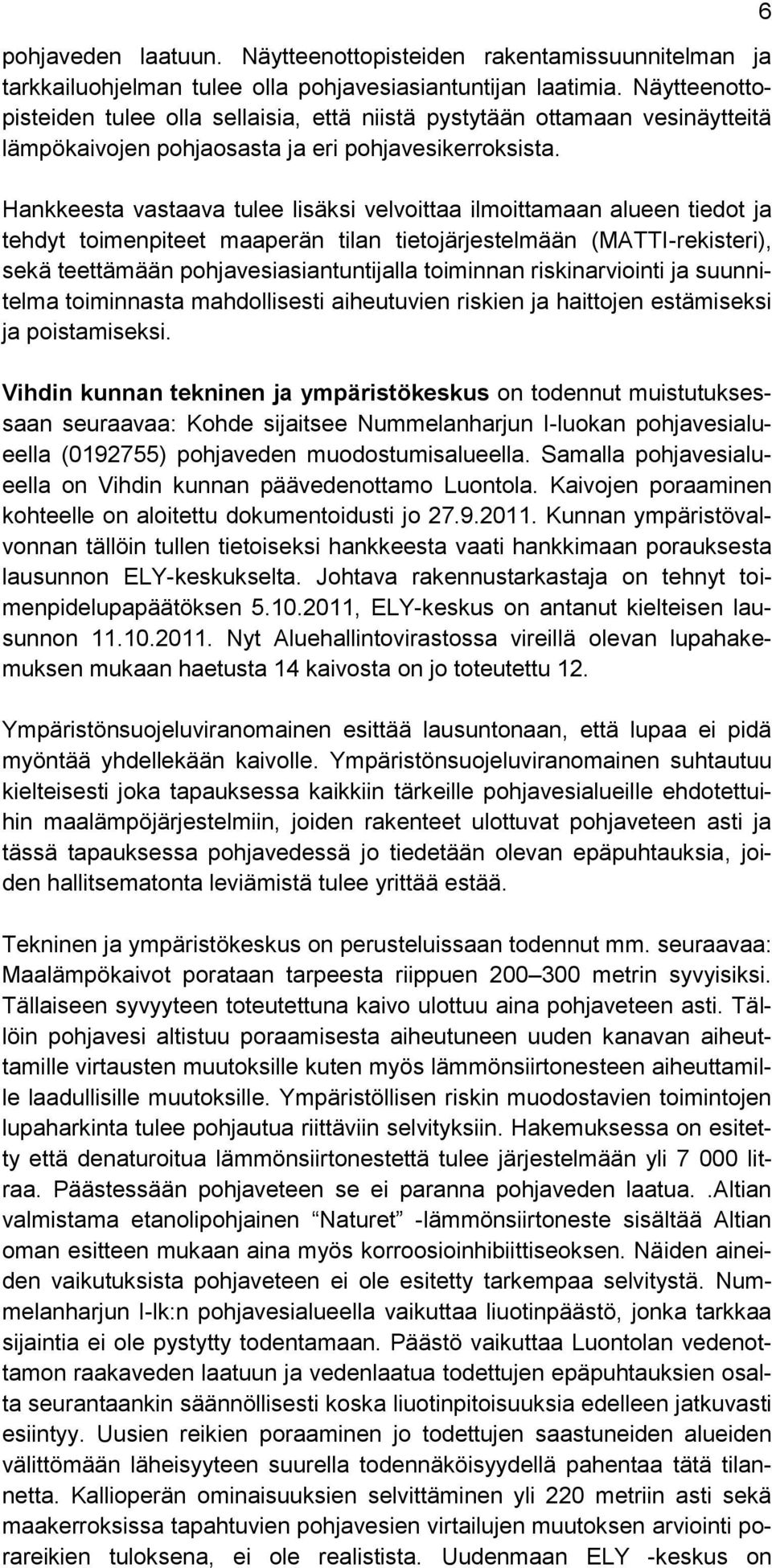 Hankkeesta vastaava tulee lisäksi velvoittaa ilmoittamaan alueen tiedot ja tehdyt toimenpiteet maaperän tilan tietojärjestelmään (MATTI-rekisteri), sekä teettämään pohjavesiasiantuntijalla toiminnan