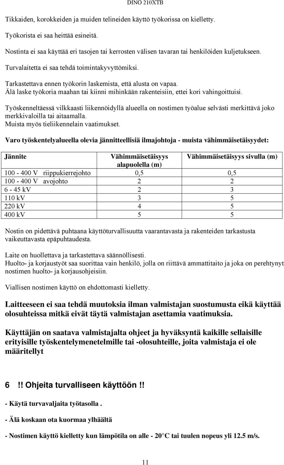 Tarkastettava ennen työkorin laskemista, että alusta on vapaa. Älä laske työkoria maahan tai kiinni mihinkään rakenteisiin, ettei kori vahingoittuisi.