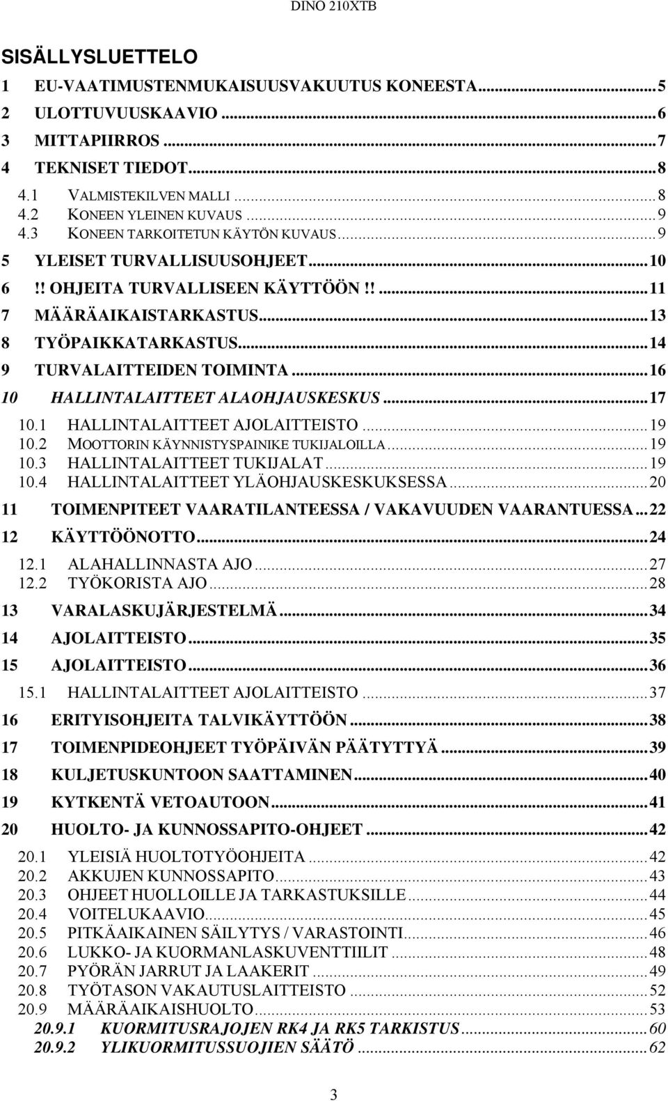 ..16 10 HALLINTALAITTEET ALAOHJAUSKESKUS...17 10.1 HALLINTALAITTEET AJOLAITTEISTO...19 10.2 MOOTTORIN KÄYNNISTYSPAINIKE TUKIJALOILLA...19 10.3 HALLINTALAITTEET TUKIJALAT...19 10.4 HALLINTALAITTEET YLÄOHJAUSKESKUKSESSA.