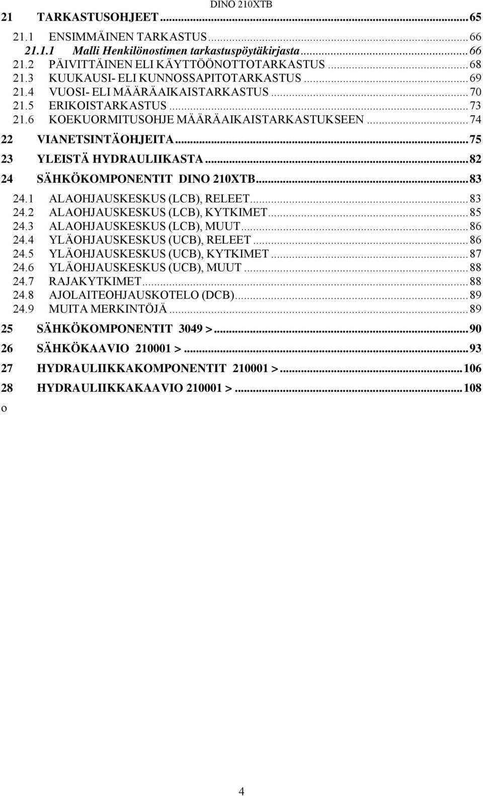 ..75 23 YLEISTÄ HYDRAULIIKASTA...82 24 SÄHKÖKOMPONENTIT DINO 210XTB...83 24.1 ALAOHJAUSKESKUS (LCB), RELEET...83 24.2 ALAOHJAUSKESKUS (LCB), KYTKIMET...85 24.3 ALAOHJAUSKESKUS (LCB), MUUT...86 24.