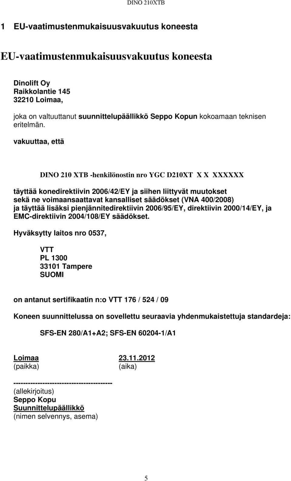 vakuuttaa, että DINO 210 XTB -henkilönostin nro YGC D210XT X X XXXXXX täyttää konedirektiivin 2006/42/EY ja siihen liittyvät muutokset sekä ne voimaansaattavat kansalliset säädökset (VNA 400/2008) ja