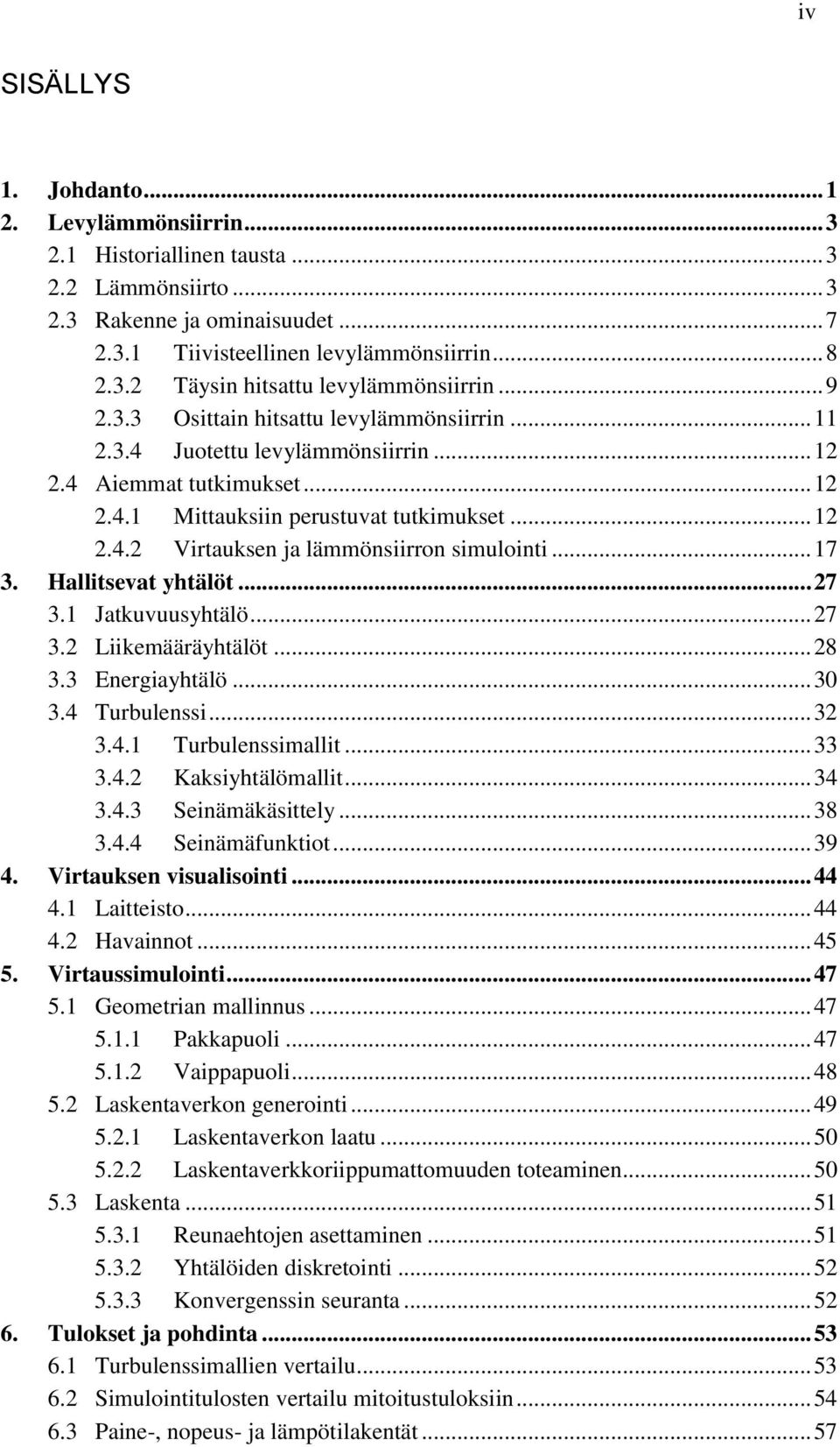 .. 17 3. Hallitsevat yhtälöt... 27 3.1 Jatkuvuusyhtälö... 27 3.2 Liikemääräyhtälöt... 28 3.3 Energiayhtälö... 30 3.4 Turbulenssi... 32 3.4.1 Turbulenssimallit... 33 3.4.2 Kaksiyhtälömallit... 34 3.4.3 Seinämäkäsittely.