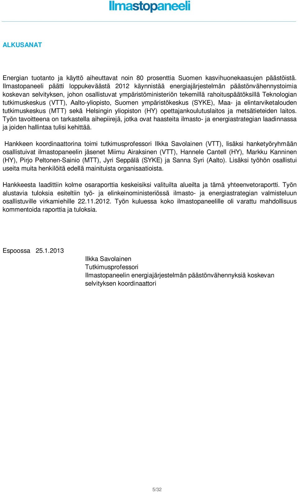 tutkimuskeskus (VTT), Aalto-yliopisto, Suomen ympäristökeskus (SYKE), Maa- ja elintarviketalouden tutkimuskeskus (MTT) sekä Helsingin yliopiston (HY) opettajankoulutuslaitos ja metsätieteiden laitos.