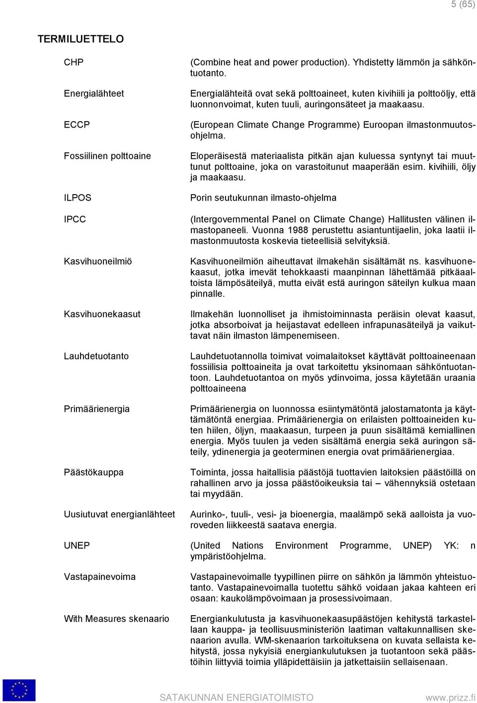 (European Climate Change Programme) Euroopan ilmastonmuutosohjelma. Eloperäisestä materiaalista pitkän ajan kuluessa syntynyt tai muuttunut polttoaine, joka on varastoitunut maaperään esim.